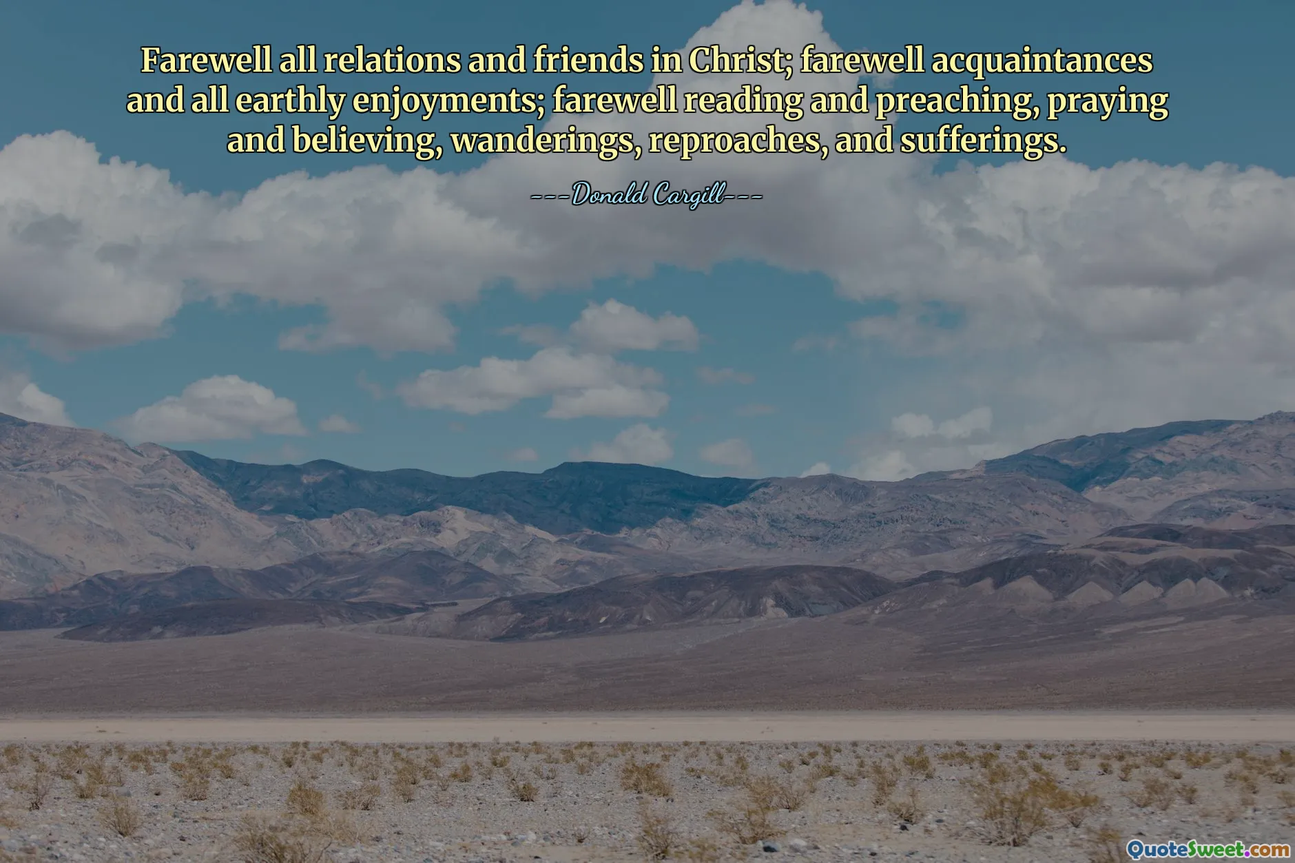Farewell all relations and friends in Christ; farewell acquaintances and all earthly enjoyments; farewell reading and preaching, praying and believing, wanderings, reproaches, and sufferings.