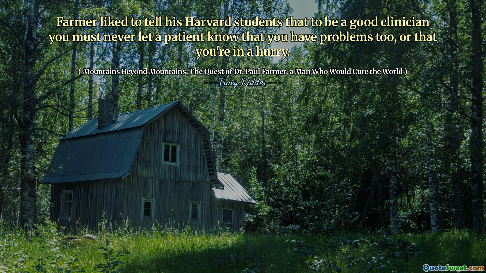 Farmer liked to tell his Harvard students that to be a good clinician you must never let a patient know that you have problems too, or that you're in a hurry.