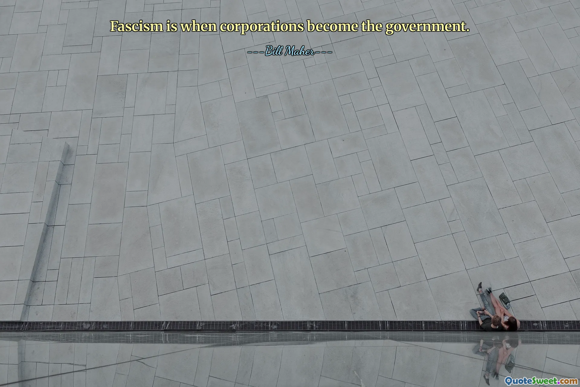 Fascism is when corporations become the government.