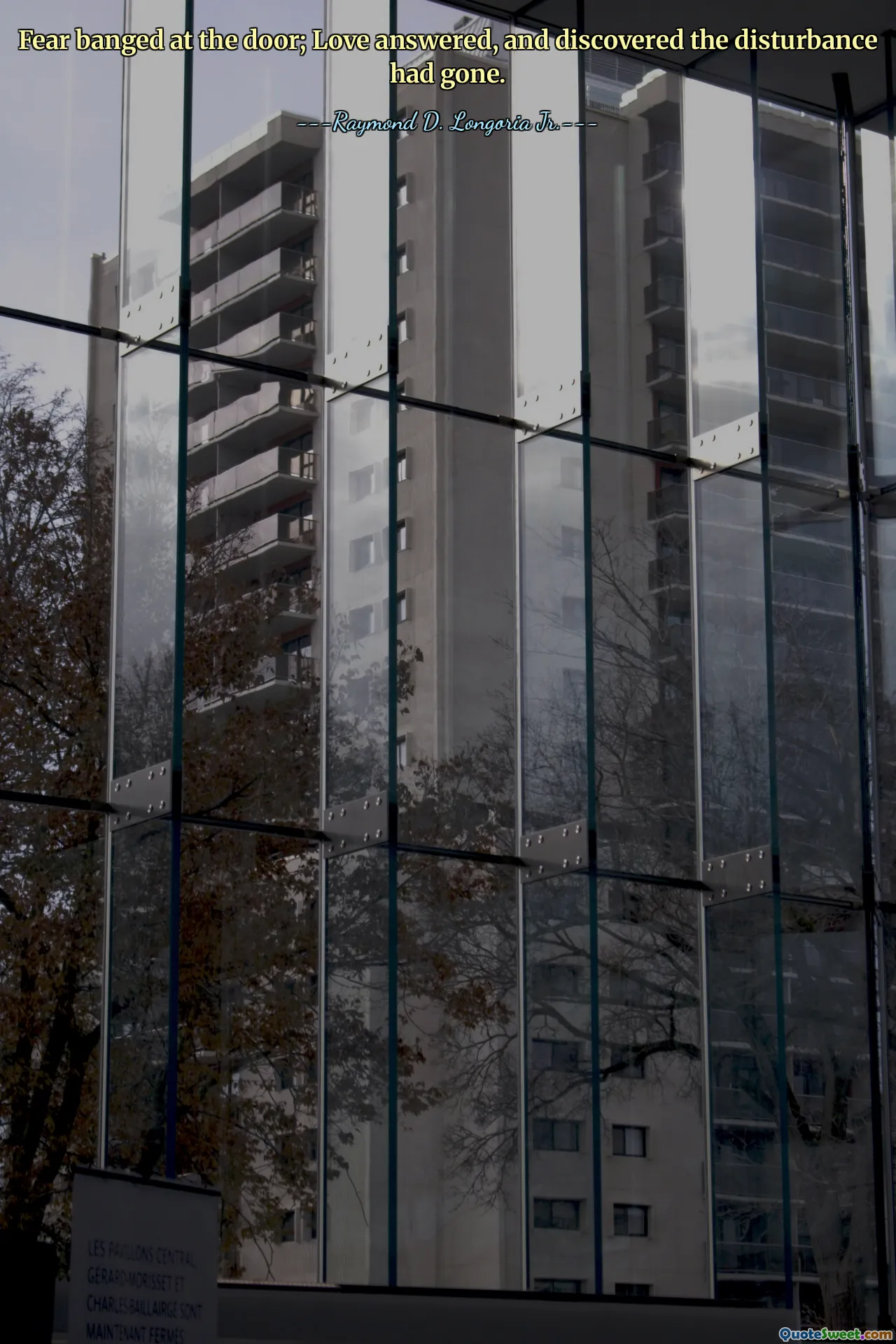 Fear banged at the door; Love answered, and discovered the disturbance had gone.