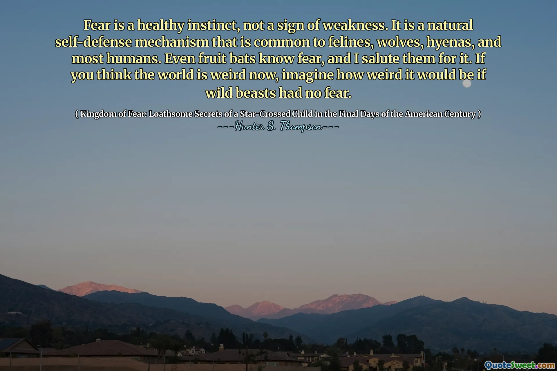 恐惧是健康的本能，而不是软弱的迹象。这是一种自然的自卫机制，是猫科动物，狼，鬣狗和大多数人类的共同点。即使是水果蝙蝠也知道恐惧，我为此致敬。如果您认为现在的世界很奇怪，请想象一下，如果野兽没有恐惧，那将是多么奇怪。