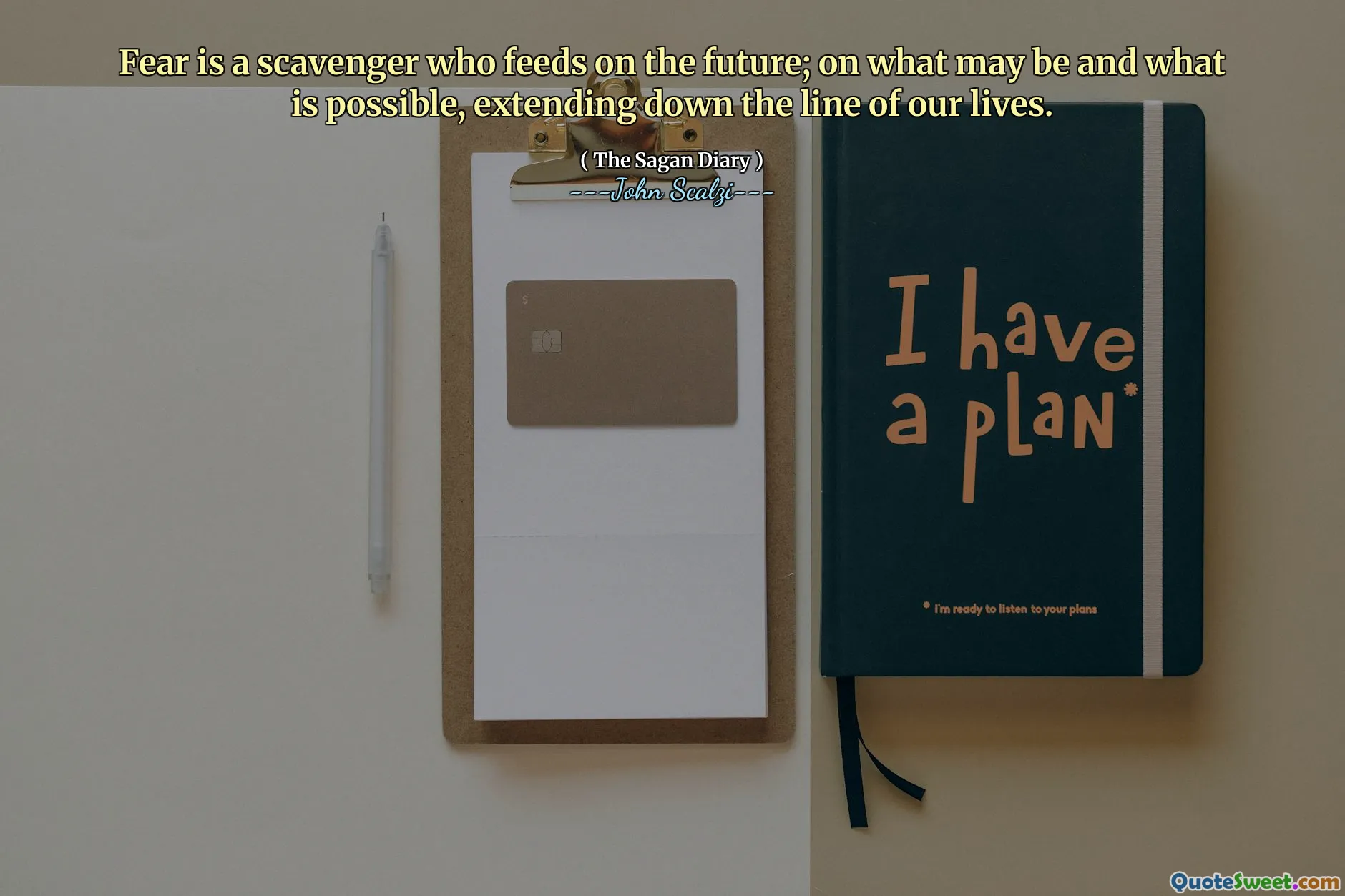 Fear is a scavenger who feeds on the future; on what may be and what is possible, extending down the line of our lives.