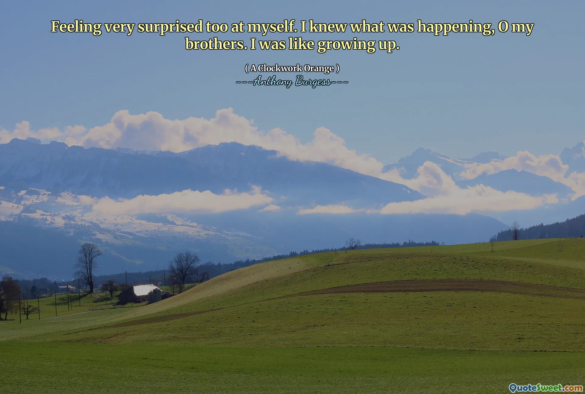 Feeling very surprised too at myself. I knew what was happening, O my brothers. I was like growing up.