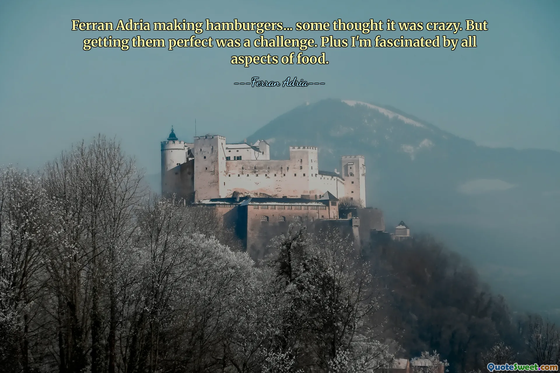 Ferran Adria making hamburgers... some thought it was crazy. But getting them perfect was a challenge. Plus I'm fascinated by all aspects of food.