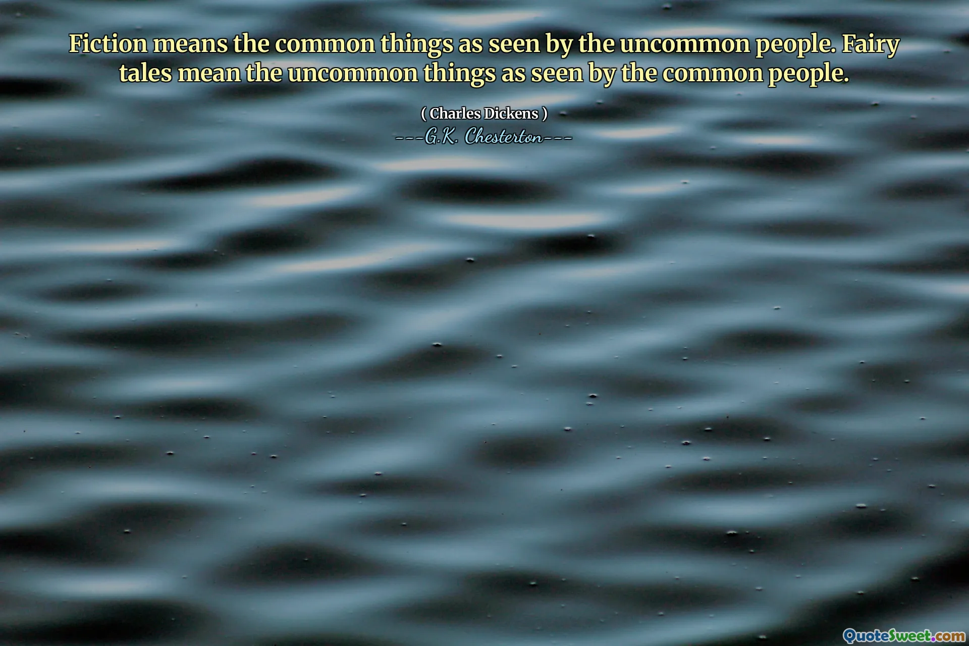 Fiction means the common things as seen by the uncommon people. Fairy tales mean the uncommon things as seen by the common people.