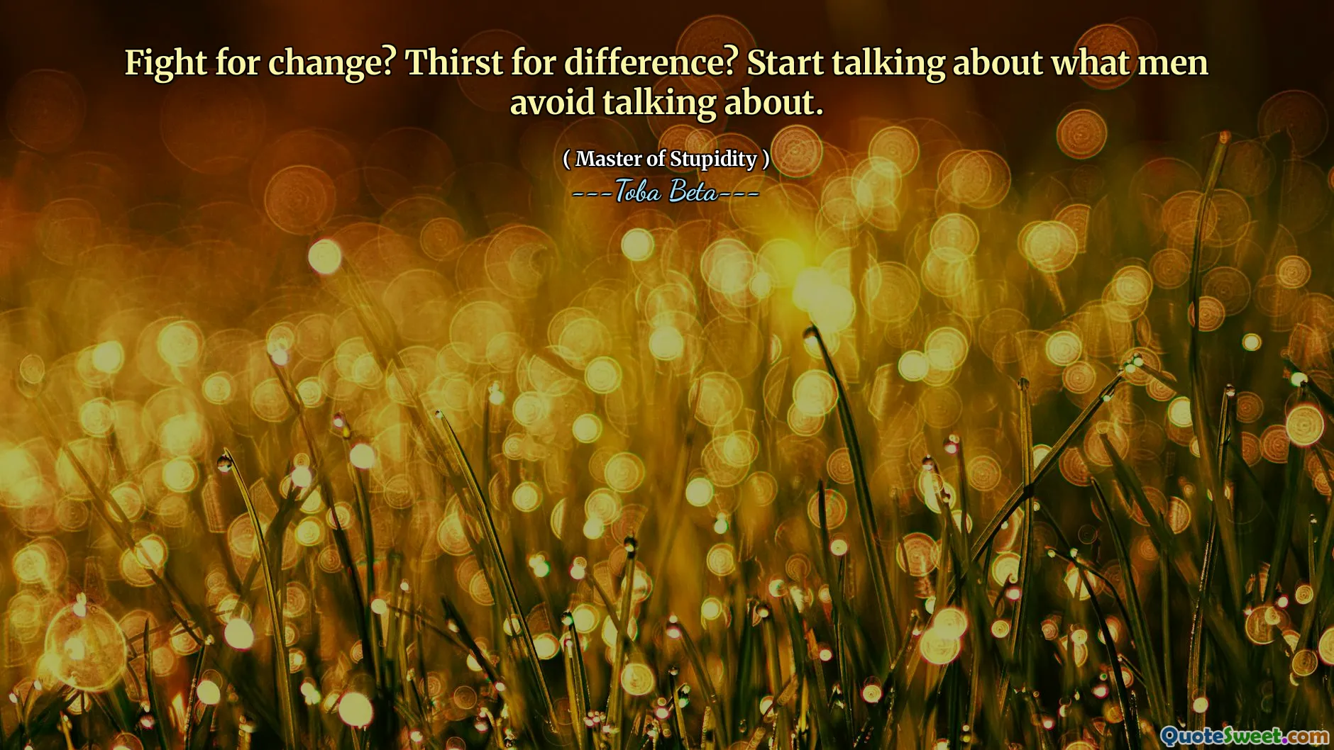 Fight for change? Thirst for difference? Start talking about what men avoid talking about.
