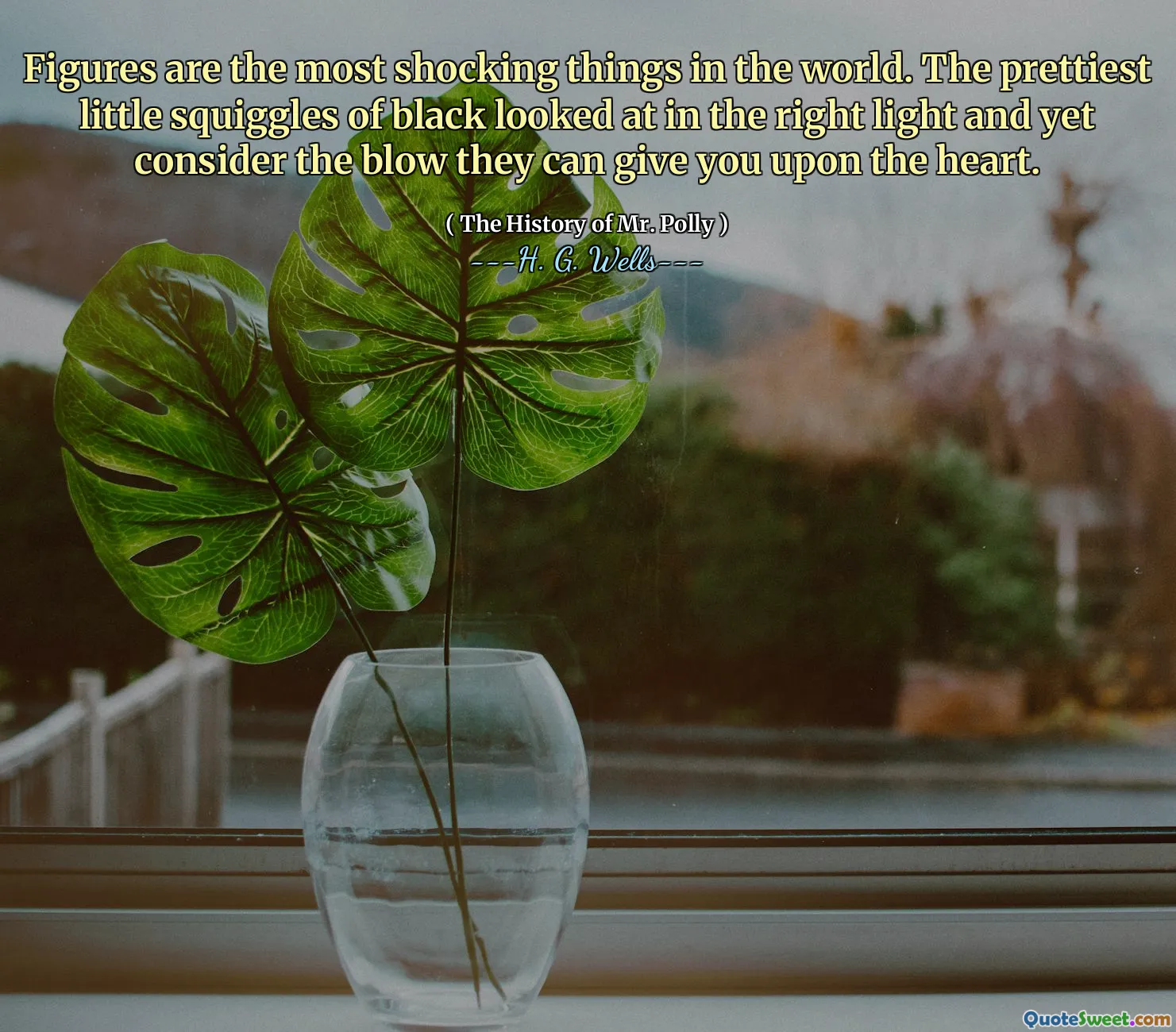 Figures are the most shocking things in the world. The prettiest little squiggles of black looked at in the right light and yet consider the blow they can give you upon the heart.
