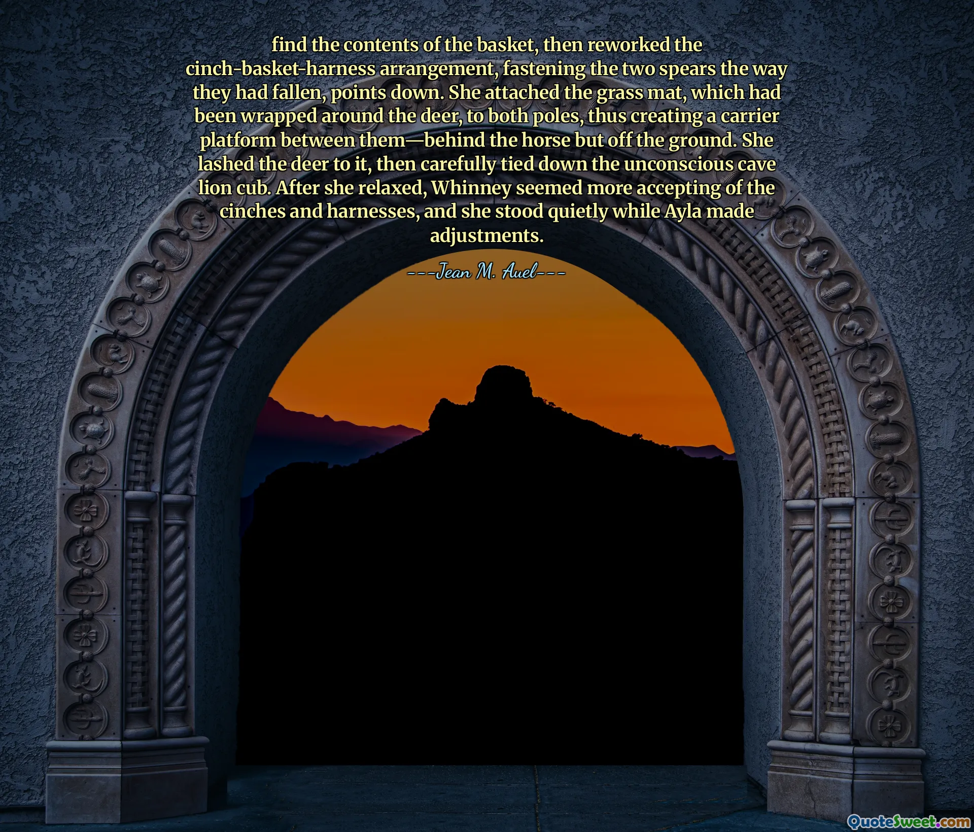 find the contents of the basket, then reworked the cinch-basket-harness arrangement, fastening the two spears the way they had fallen, points down. She attached the grass mat, which had been wrapped around the deer, to both poles, thus creating a carrier platform between them—behind the horse but off the ground. She lashed the deer to it, then carefully tied down the unconscious cave lion cub. After she relaxed, Whinney seemed more accepting of the cinches and harnesses, and she stood quietly while Ayla made adjustments.
