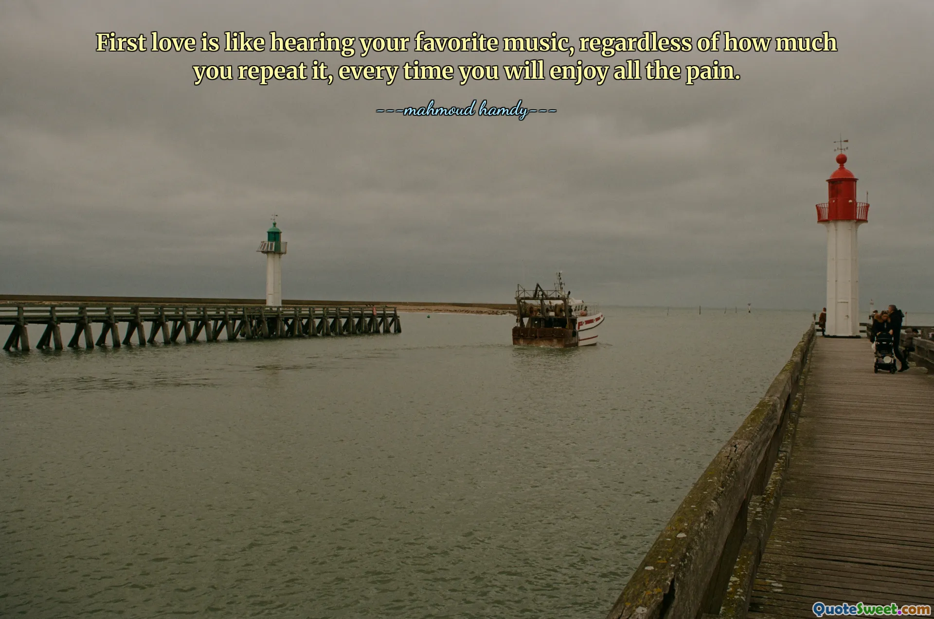 First love is like hearing your favorite music, regardless of how much you repeat it, every time you will enjoy all the pain.