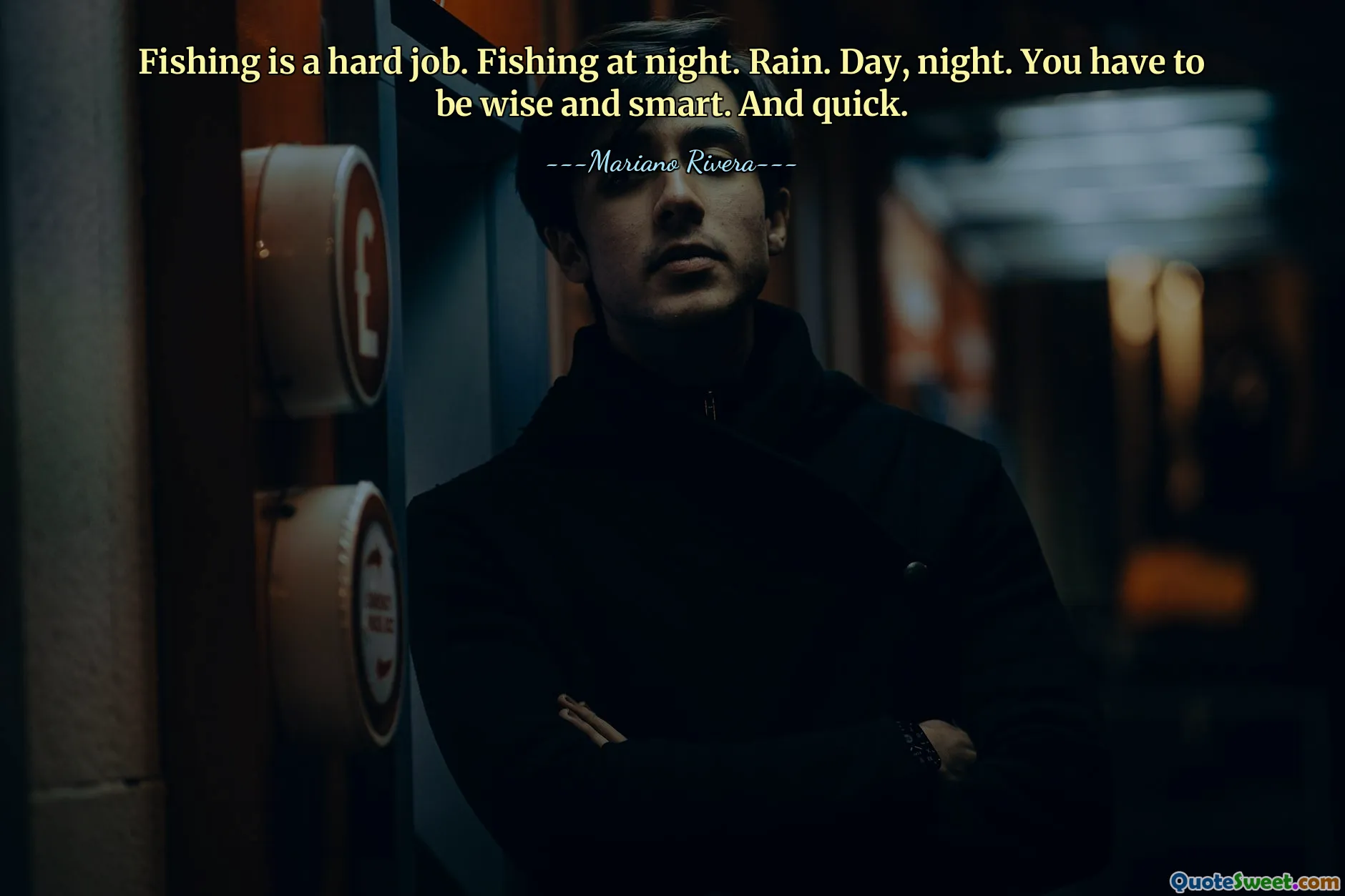 Fishing is a hard job. Fishing at night. Rain. Day, night. You have to be wise and smart. And quick.