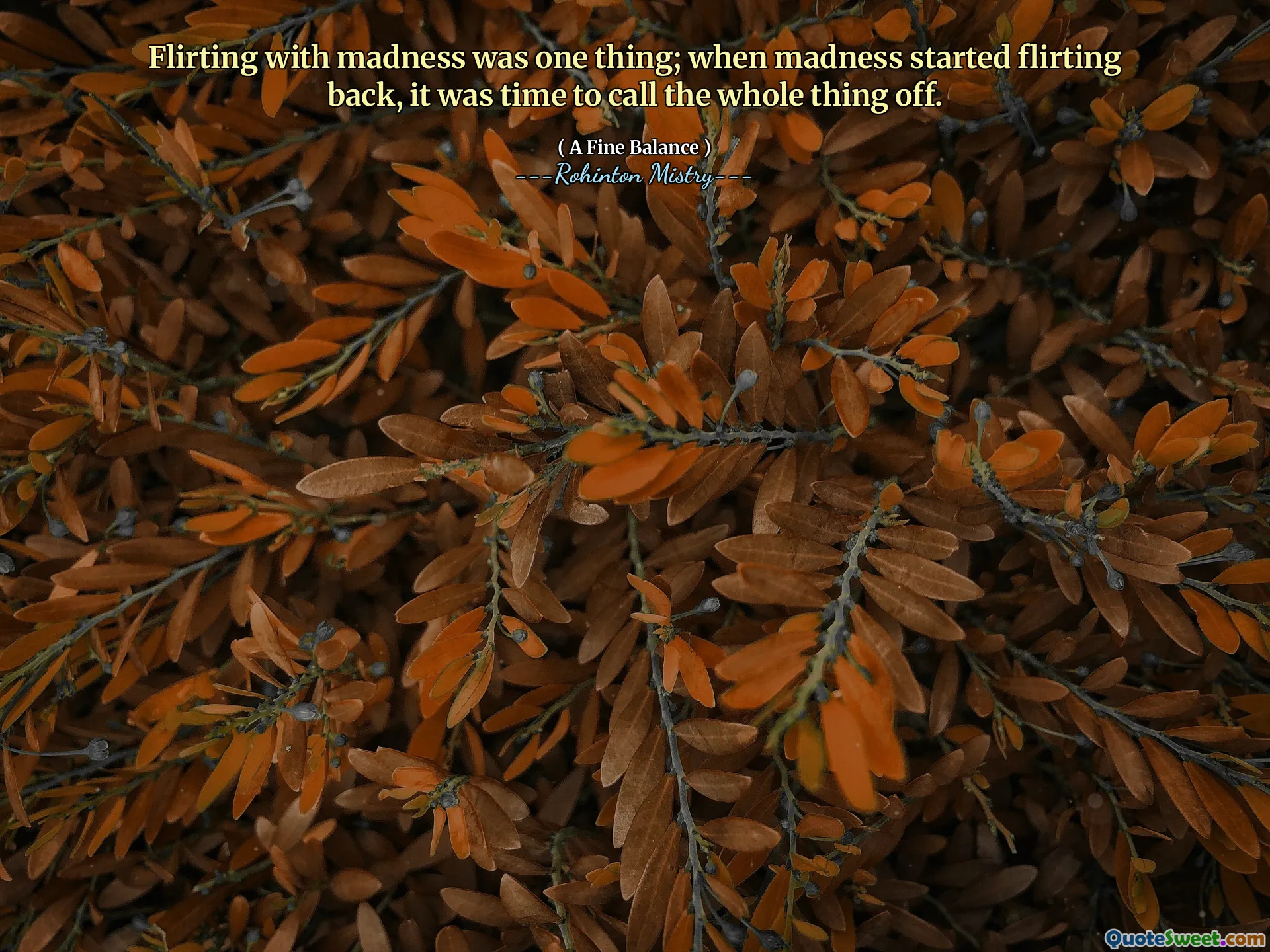 Flirting with madness was one thing; when madness started flirting back, it was time to call the whole thing off.