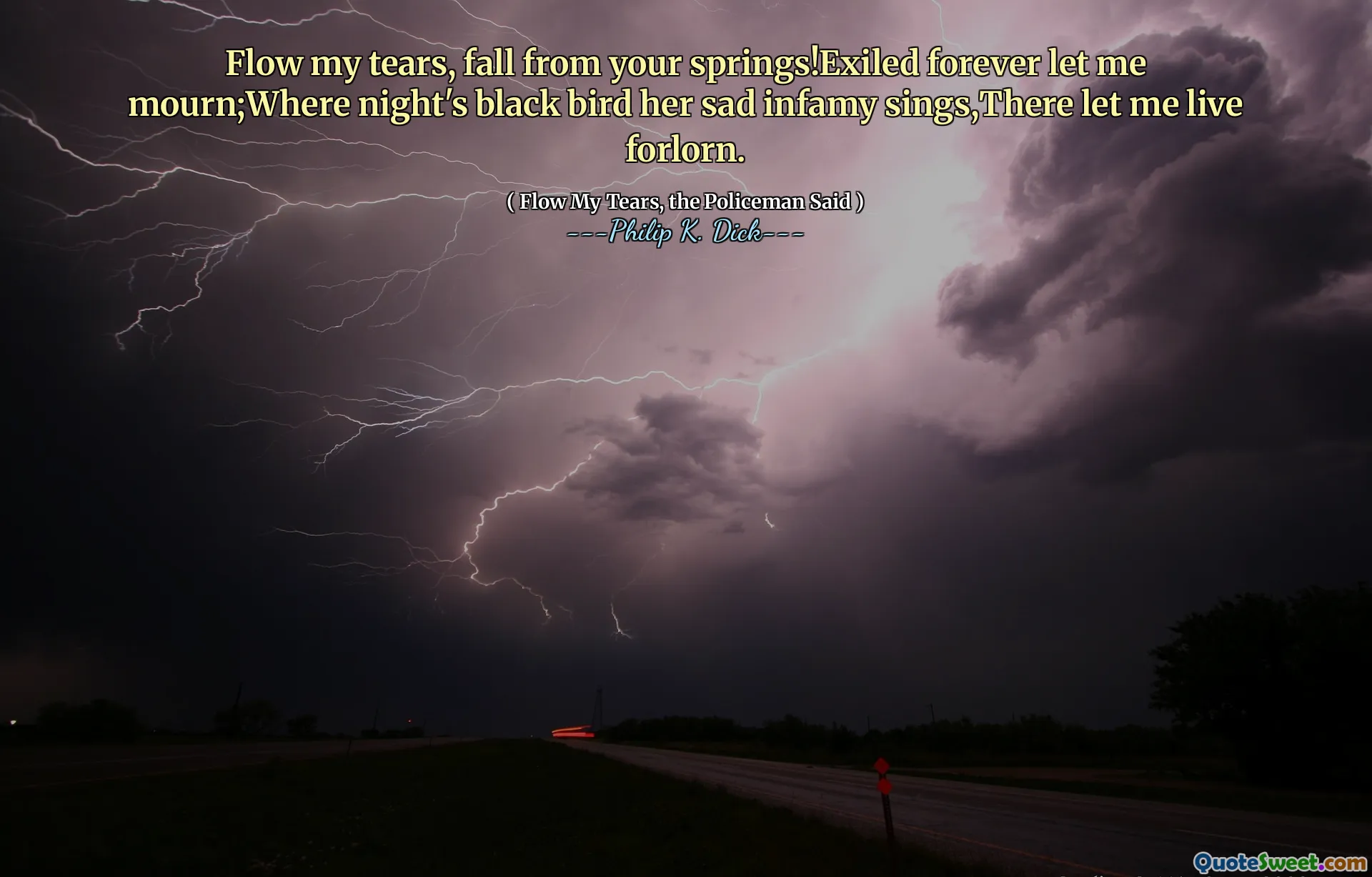 Curge -mi lacrimile, cade din izvoarele tale! Exilat pentru totdeauna Lasă -mă să mă jelesc; unde o pasăre neagră a nopții cântă tristul ei infamia ei, acolo lasă -mă să trăiesc mai departe.