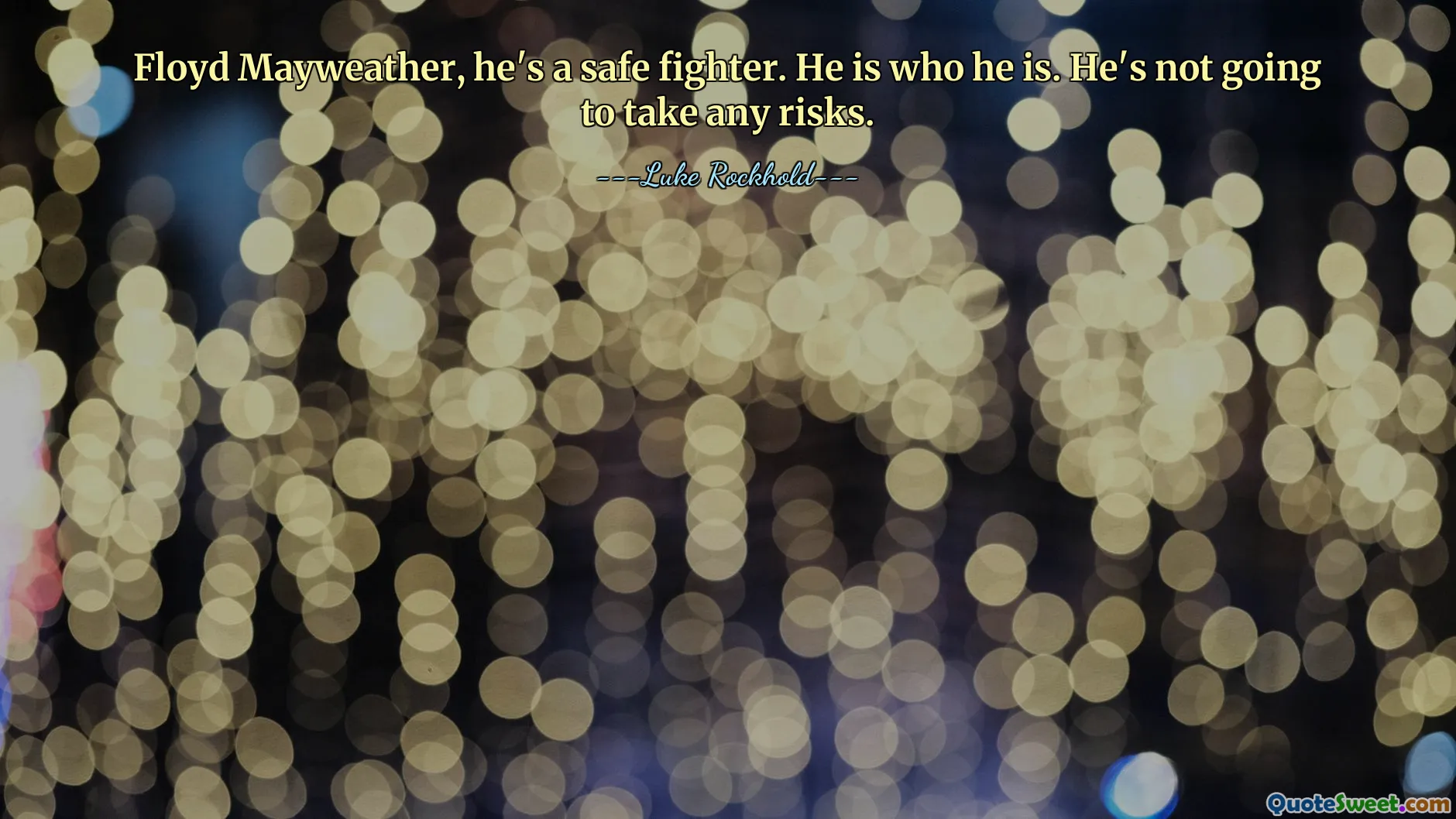 Floyd Mayweather, he's a safe fighter. He is who he is. He's not going to take any risks.