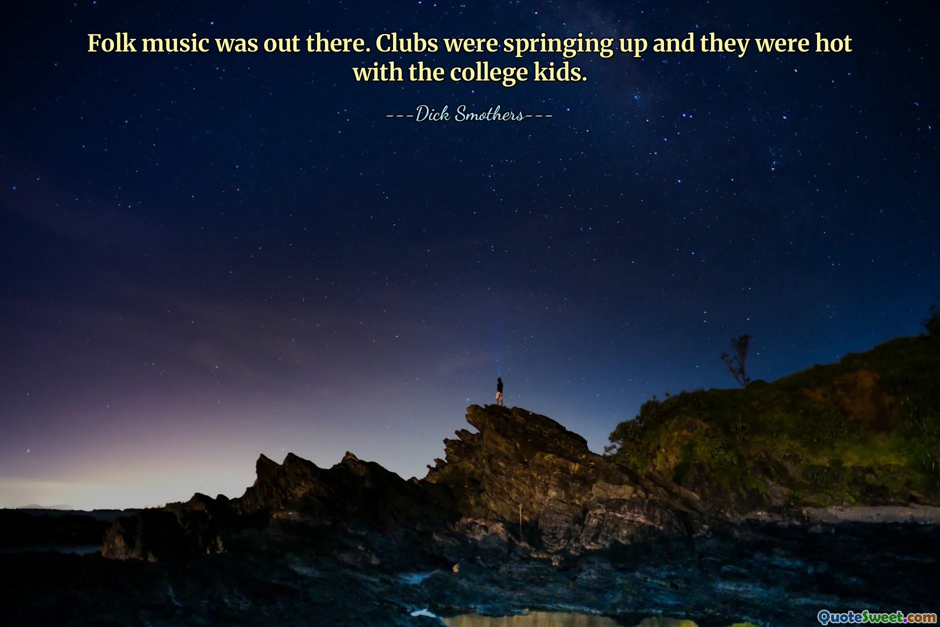 Folk music was out there. Clubs were springing up and they were hot with the college kids.