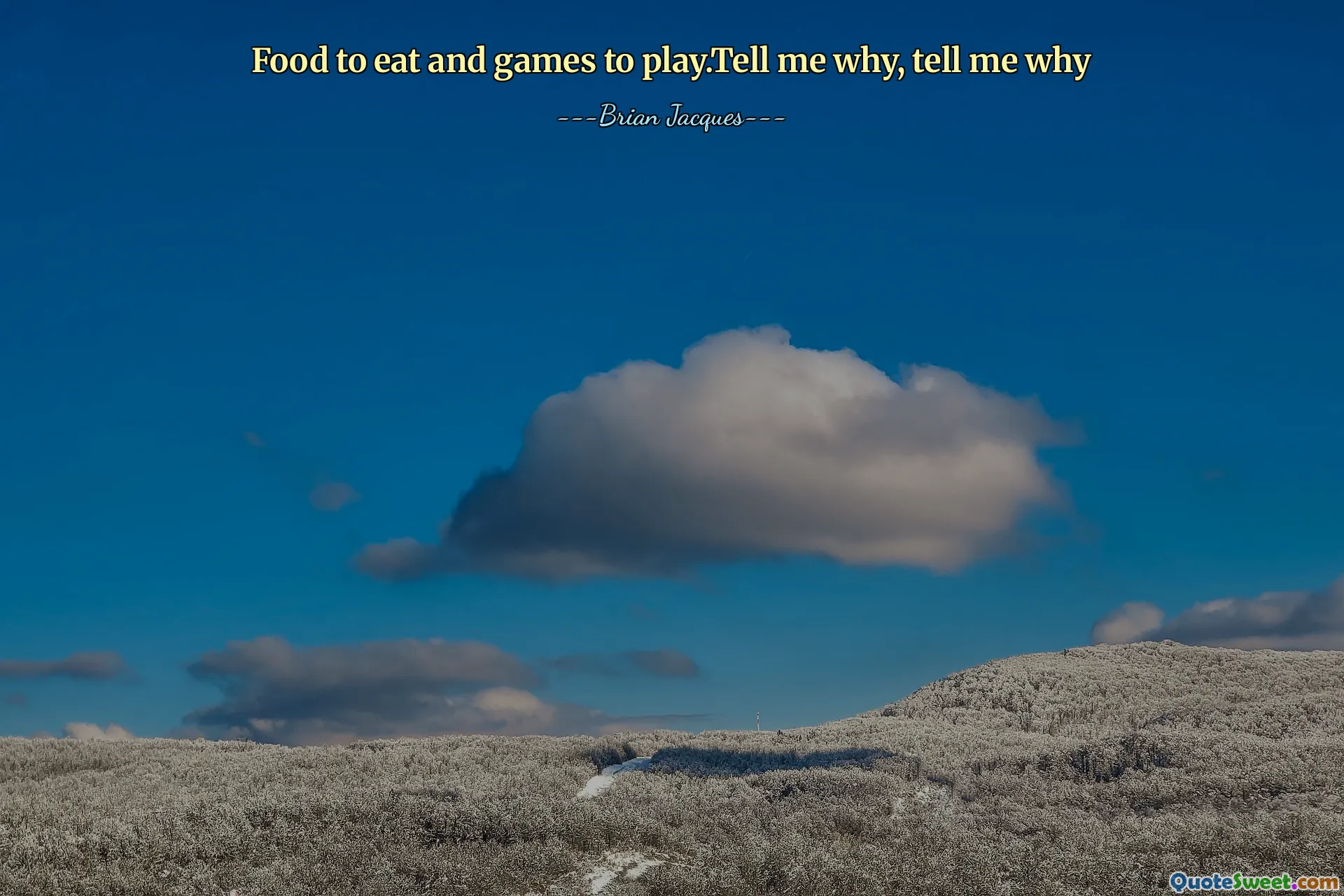 Food to eat and games to play.Tell me why, tell me why