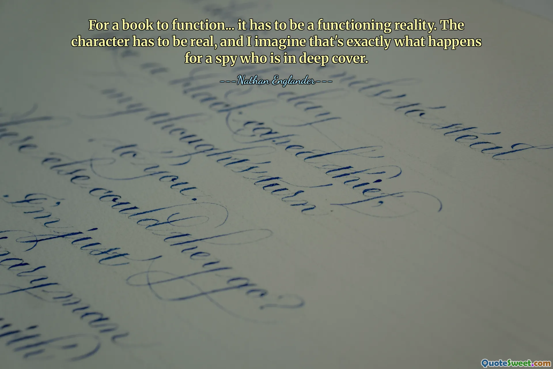 किसी पुस्तक के कार्यशील होने के लिए उसे एक क्रियाशील वास्तविकता होना आवश्यक है। चरित्र वास्तविक होना चाहिए, और मुझे लगता है कि गहरे आवरण में छिपे जासूस के लिए बिल्कुल यही होता है।