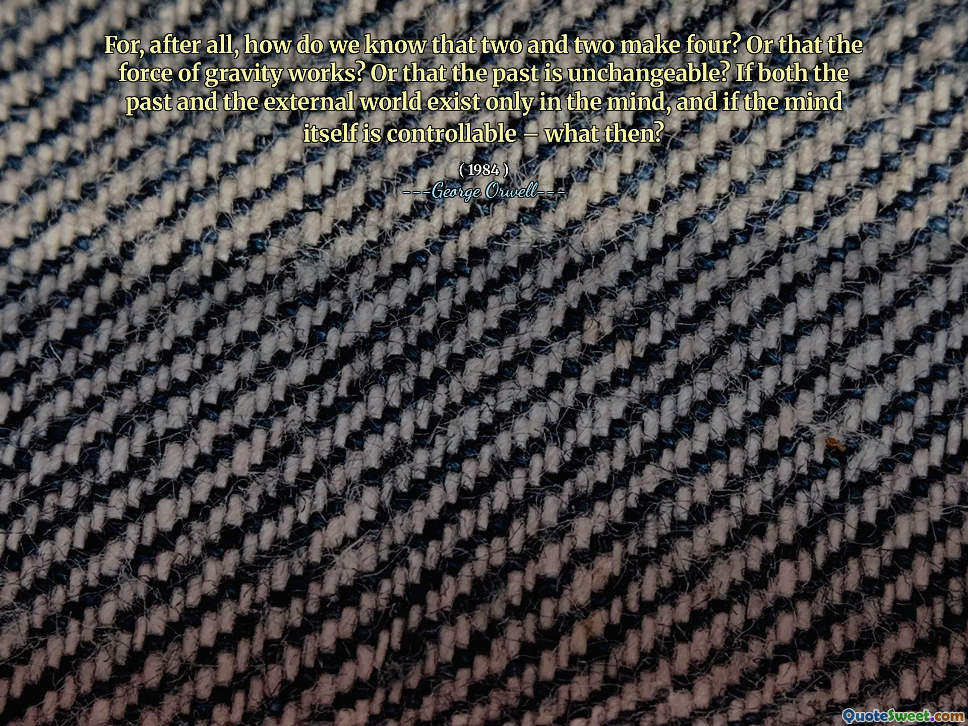 Sonuçta, iki ve ikisinin dördünü yaptığını nasıl bilebiliriz? Yoksa yerçekimi kuvvetinin işe yaradığını mı? Yoksa geçmişin değişmez olduğunu? Hem geçmiş hem de dış dünya sadece zihinde varsa ve zihnin kendisi kontrol edilebilirse - o zaman ne?