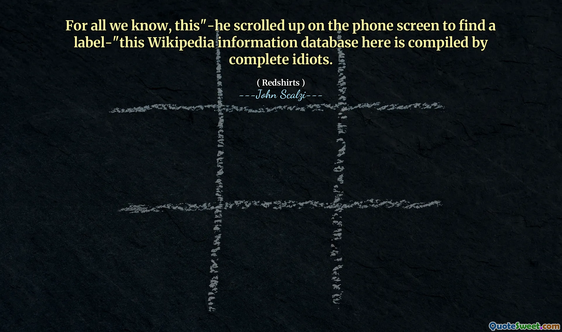 For all we know, this"-he scrolled up on the phone screen to find a label-"this Wikipedia information database here is compiled by complete idiots.