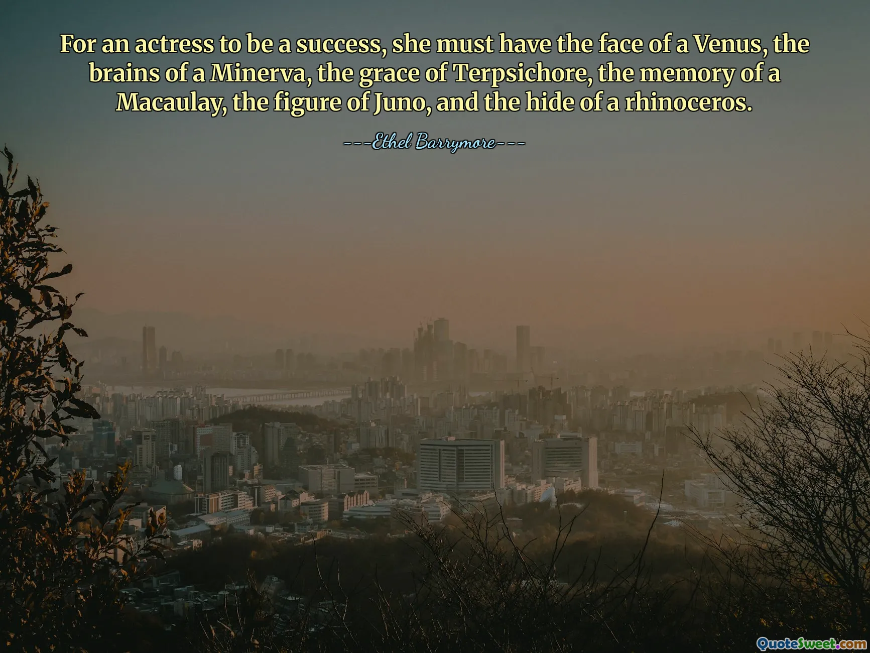 لكي تكون الممثلة ناجحة، يجب أن يكون لديها وجه فينوس، وعقل مينيرفا، ورشاقة تيربسيكور، وذكرى ماكولاي، وشخصية جونو، وجلد وحيد القرن.
