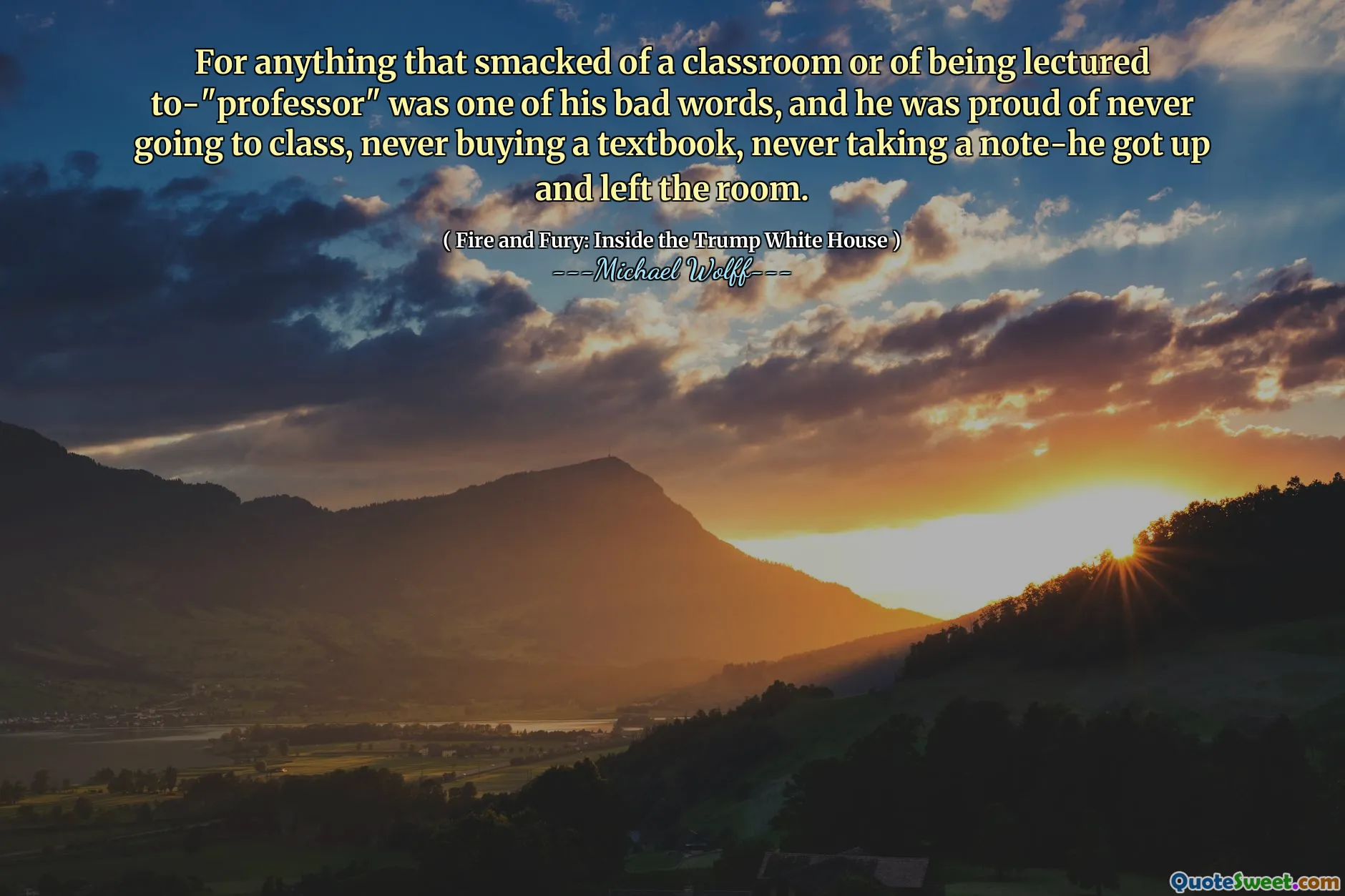 For anything that smacked of a classroom or of being lectured to-"professor" was one of his bad words, and he was proud of never going to class, never buying a textbook, never taking a note-he got up and left the room.