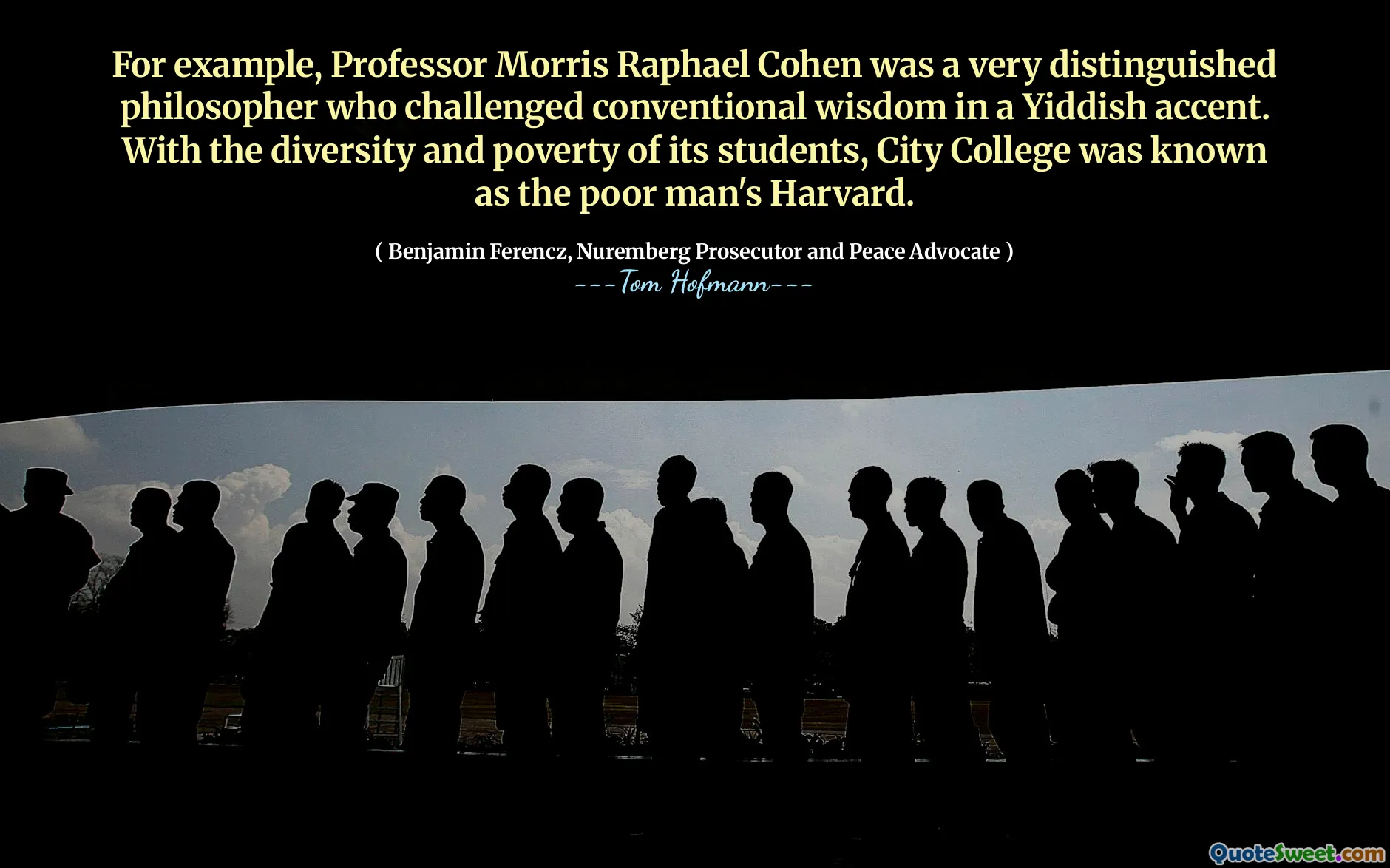 For example, Professor Morris Raphael Cohen was a very distinguished philosopher who challenged conventional wisdom in a Yiddish accent. With the diversity and poverty of its students, City College was known as the poor man's Harvard.