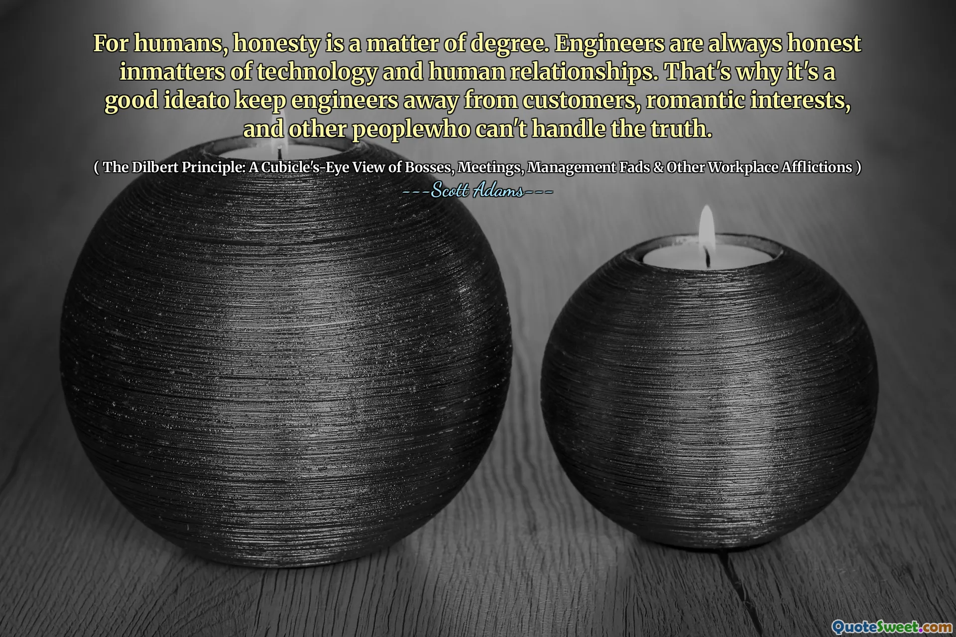 Pro lidi je poctivost věcí. Inženýři jsou vždy čestnými inmattery technologií a lidských vztahů. Proto je to dobrý ideato, které udržují inženýry od zákazníků, romantických zájmů a dalších lidí, kteří nedokážou zvládnout pravdu.