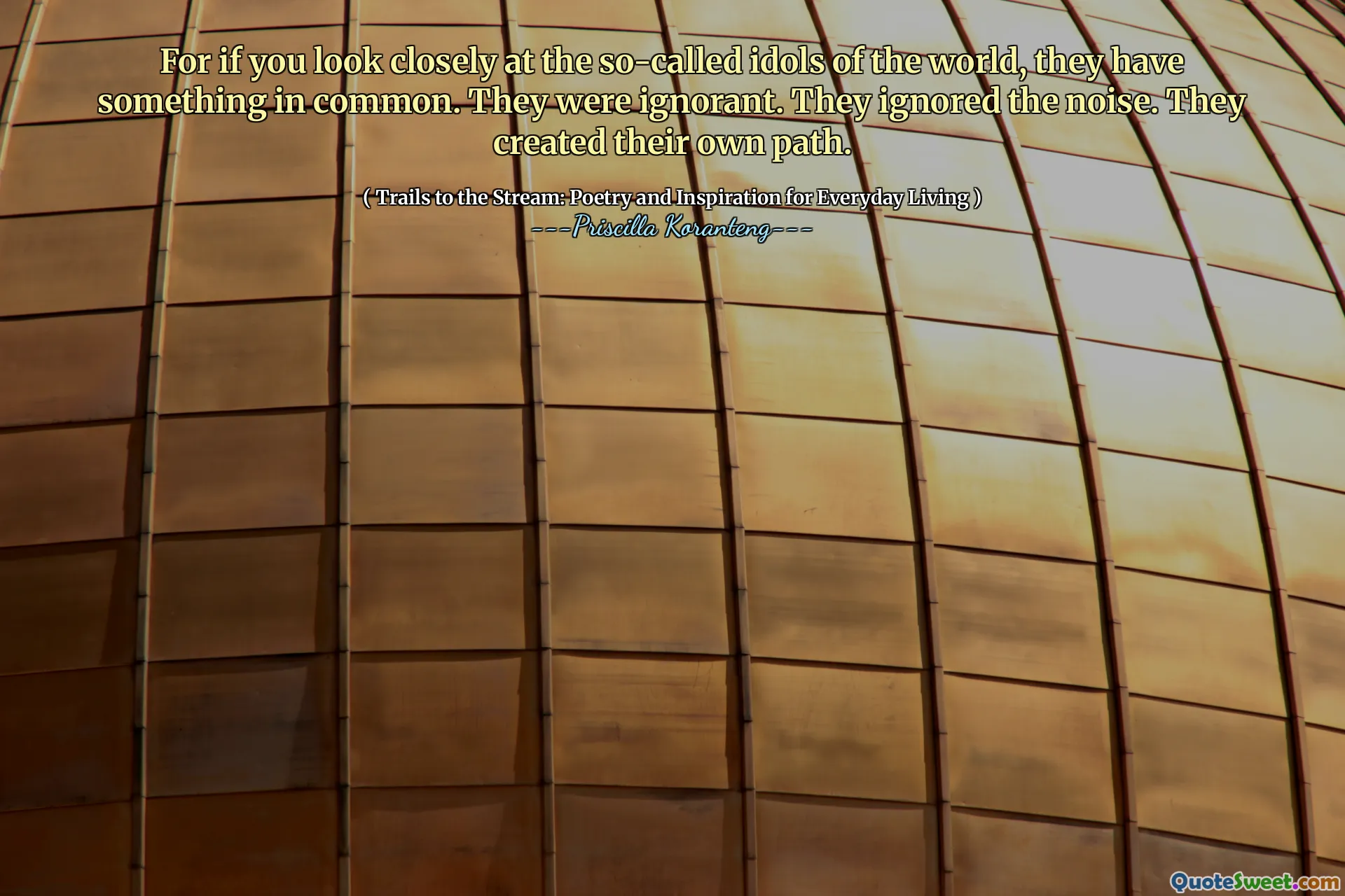 For if you look closely at the so-called idols of the world, they have something in common. They were ignorant. They ignored the noise. They created their own path.