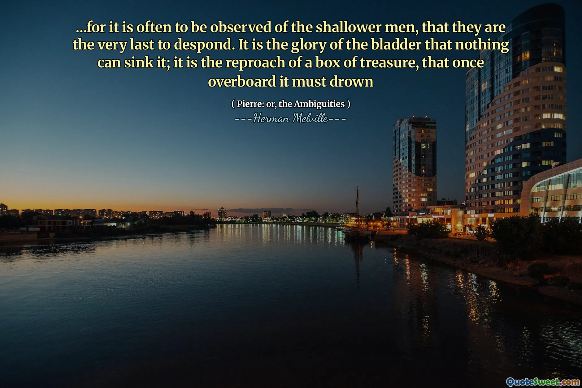 ... لأنه في كثير من الأحيان يتم ملاحظته من الرجال الضحل ، أنهم هم الأخيرون إلى اليأس. إنه مجد المثانة أنه لا شيء يمكن أن يغرقه ؛ إنه توبيخ صندوق من الكنز ، الذي يجب أن يغرق مرة واحدة في الخارج
