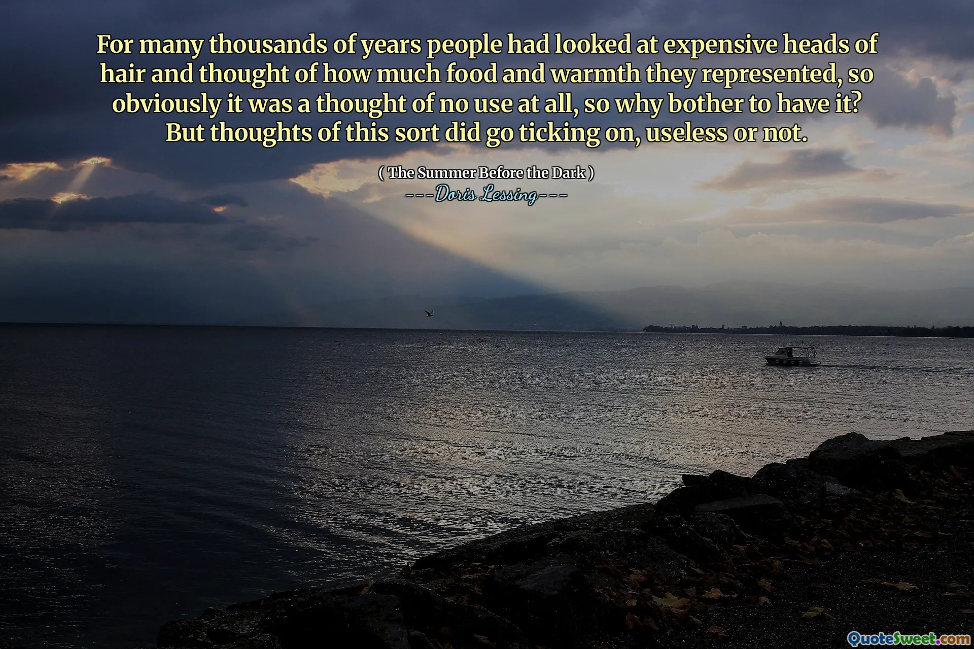 For many thousands of years people had looked at expensive heads of hair and thought of how much food and warmth they represented, so obviously it was a thought of no use at all, so why bother to have it? But thoughts of this sort did go ticking on, useless or not.