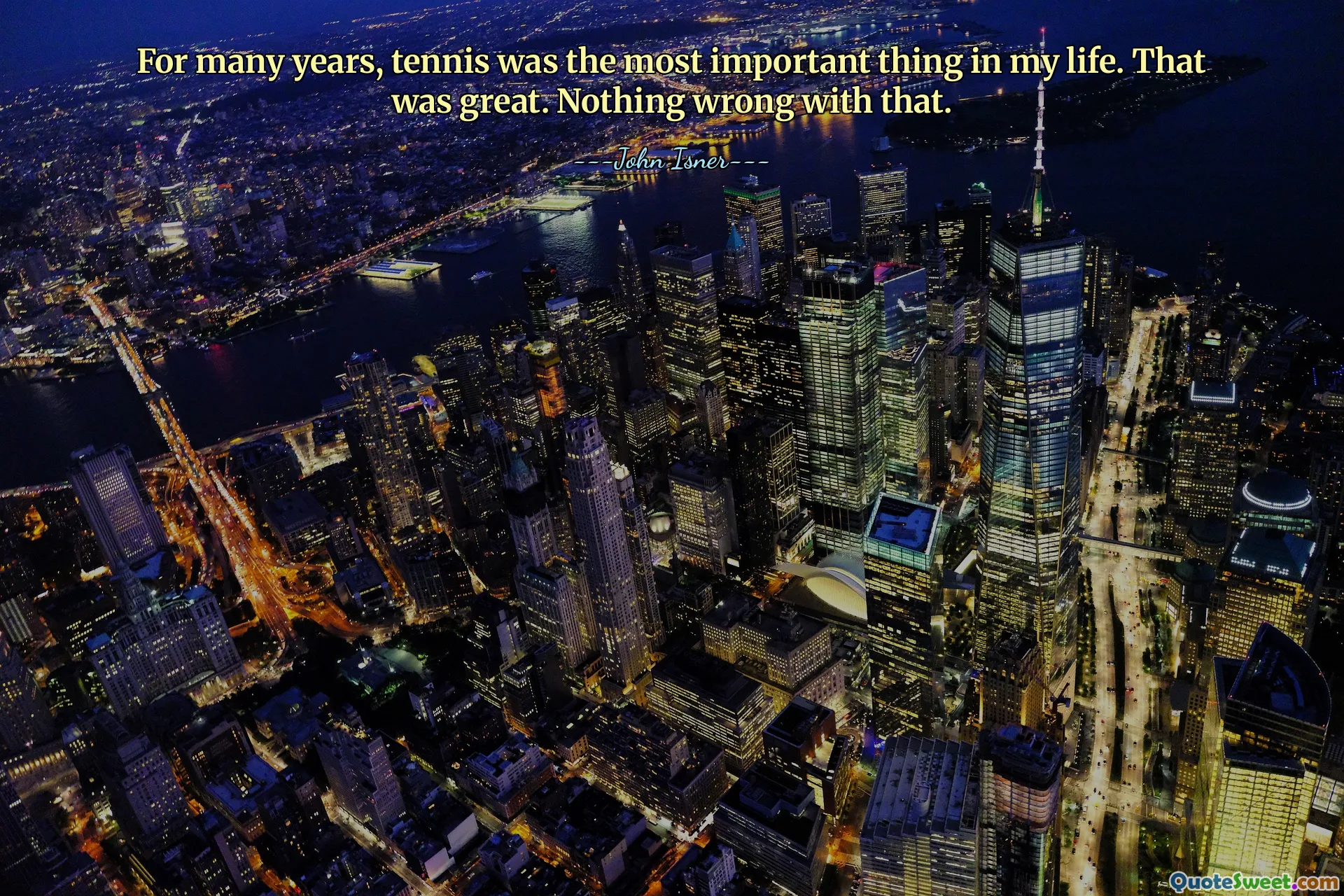 For many years, tennis was the most important thing in my life. That was great. Nothing wrong with that.