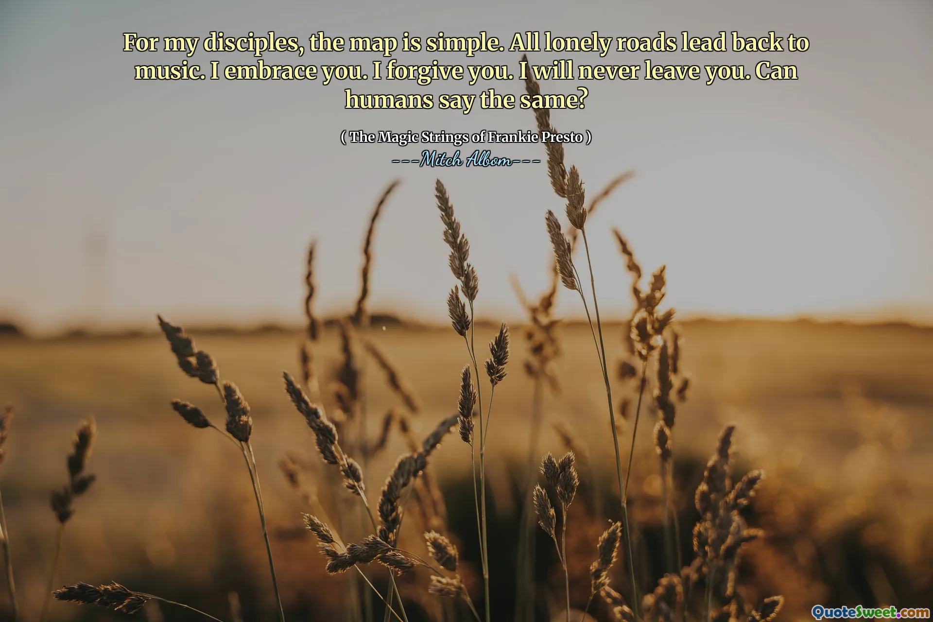 对于我的门徒来说，地图很简单。所有孤独的道路都带回音乐。我拥抱你。我原谅你。我永远不会离开你。人类可以说同样的话吗？