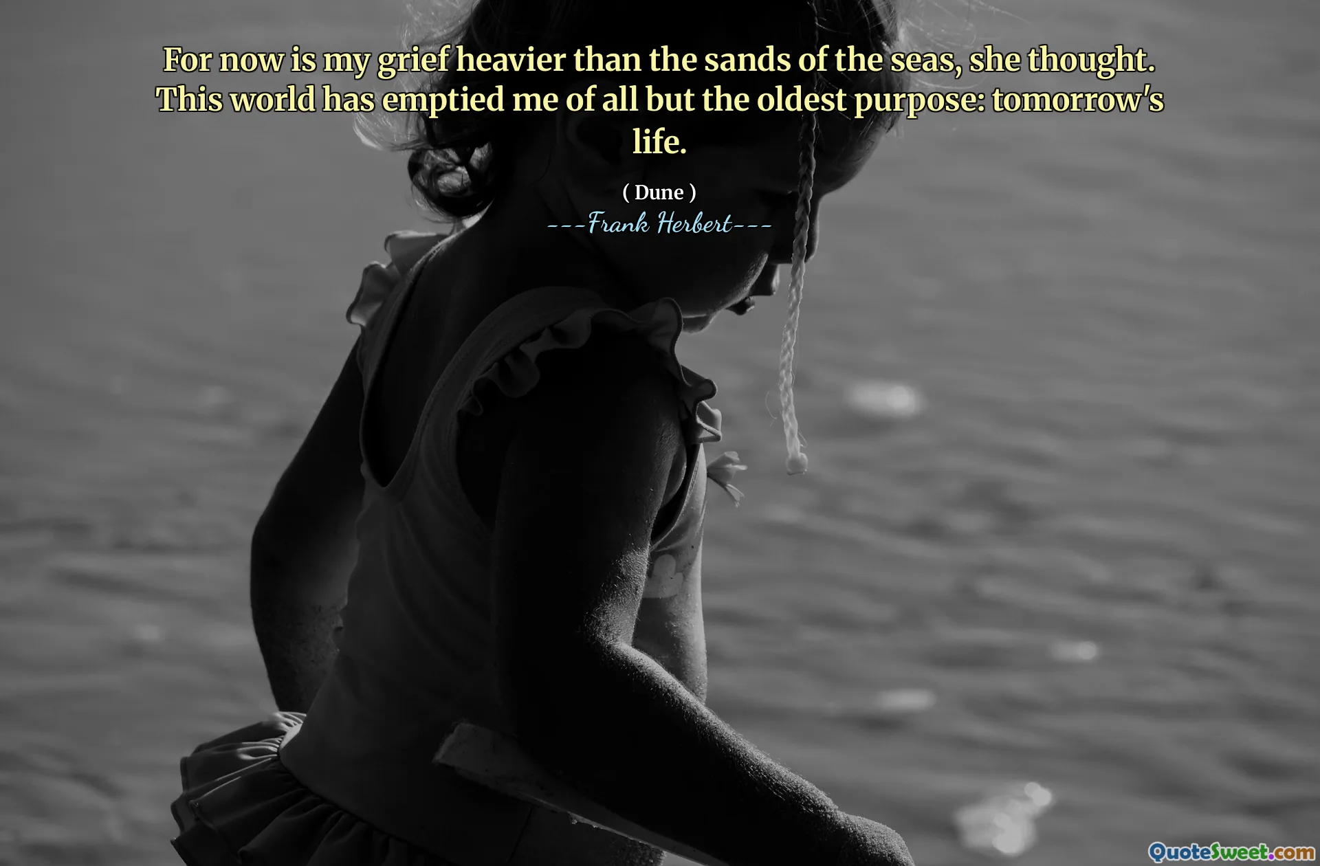 For now is my grief heavier than the sands of the seas, she thought. This world has emptied me of all but the oldest purpose: tomorrow's life.