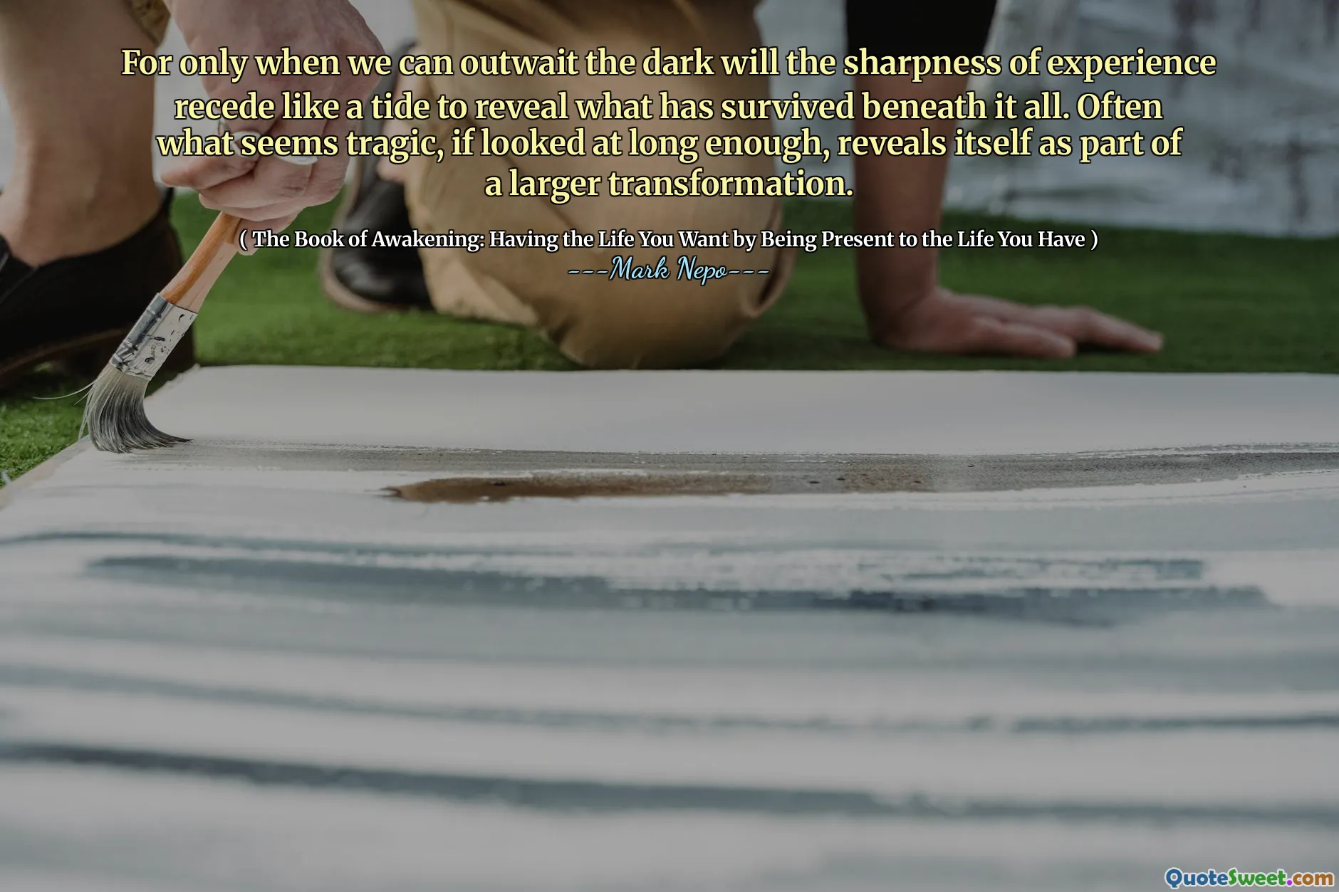 Pois somente quando pudermos superar o escuro, a nitidez da experiência recua como uma maré para revelar o que sobreviveu abaixo de tudo. Muitas vezes, o que parece trágico, se olhado o suficiente, revela -se como parte de uma transformação maior.