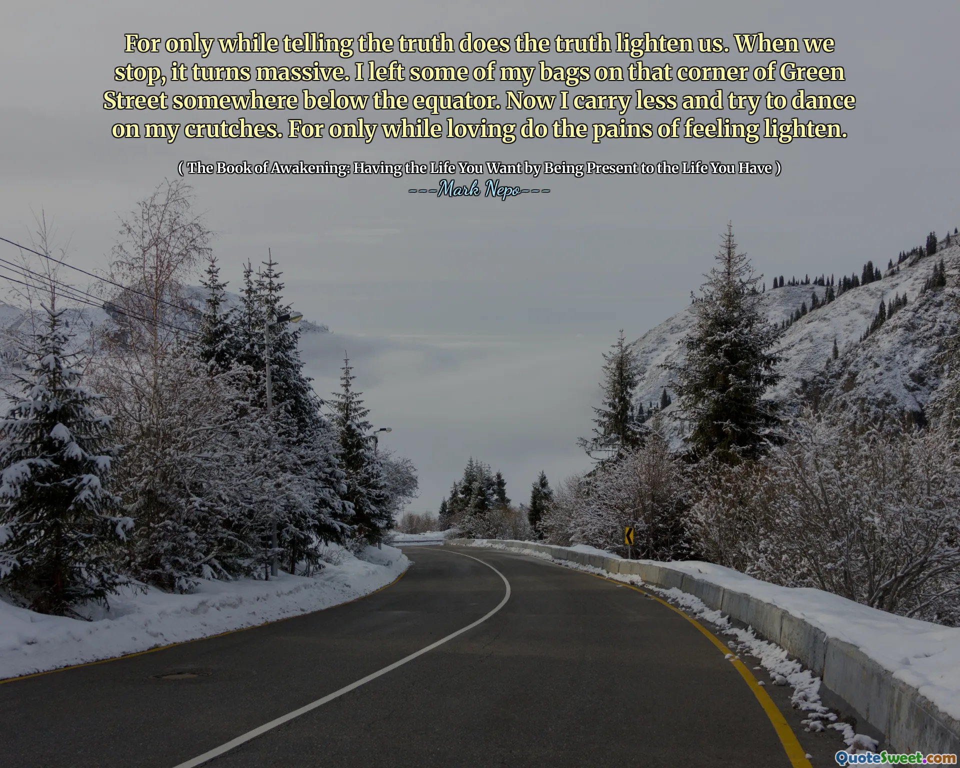 Căci numai în timp ce spunem adevărul ne luminează adevărul. Când ne oprim, devine masiv. Am lăsat o parte din pungile mele în acel colț al străzii Green undeva sub ecuator. Acum port mai puțin și încerc să dansez pe cârje mele. Căci numai în timp ce iubiți, durerile de a simți ușor.