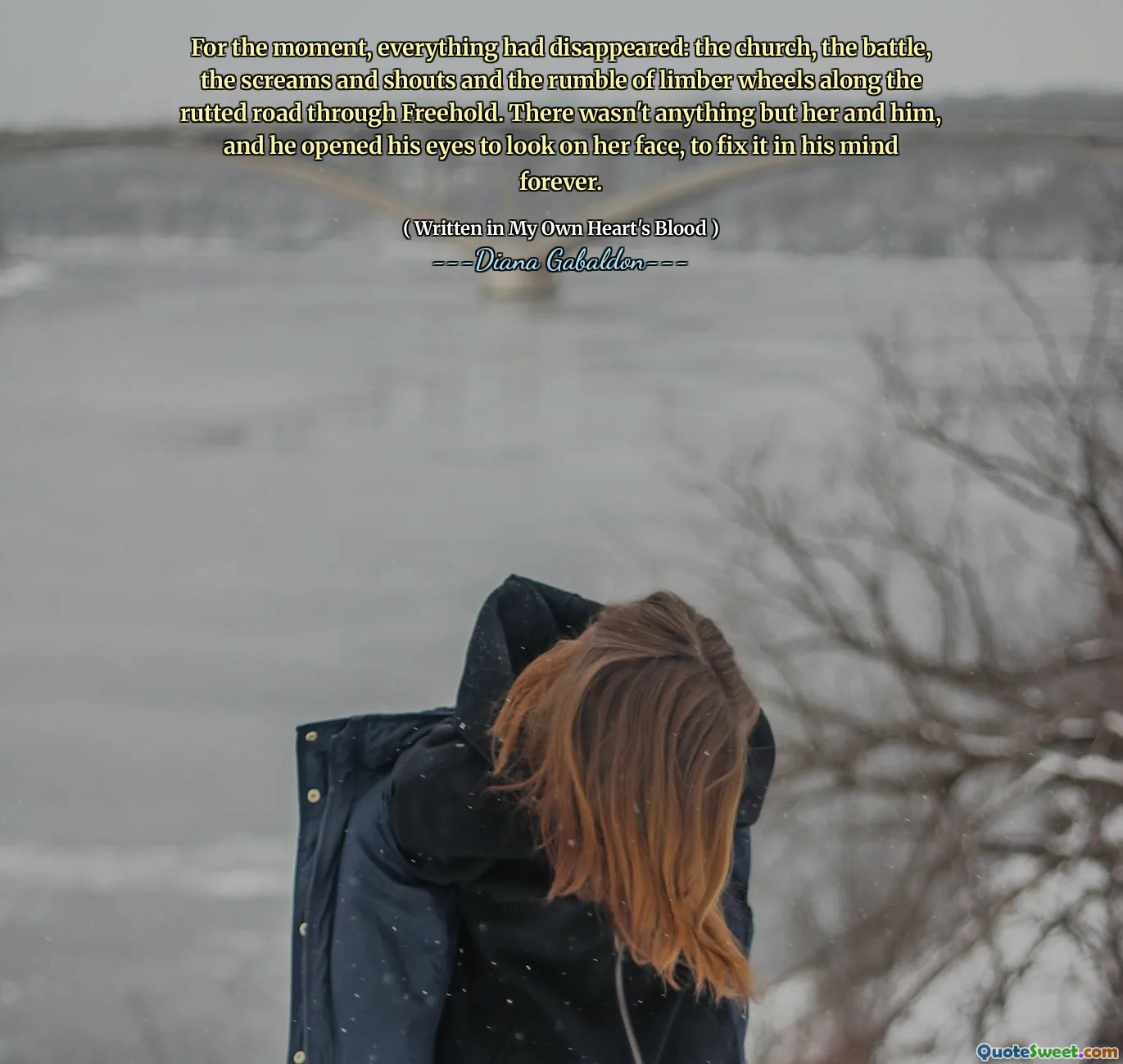 For the moment, everything had disappeared: the church, the battle, the screams and shouts and the rumble of limber wheels along the rutted road through Freehold. There wasn't anything but her and him, and he opened his eyes to look on her face, to fix it in his mind forever.