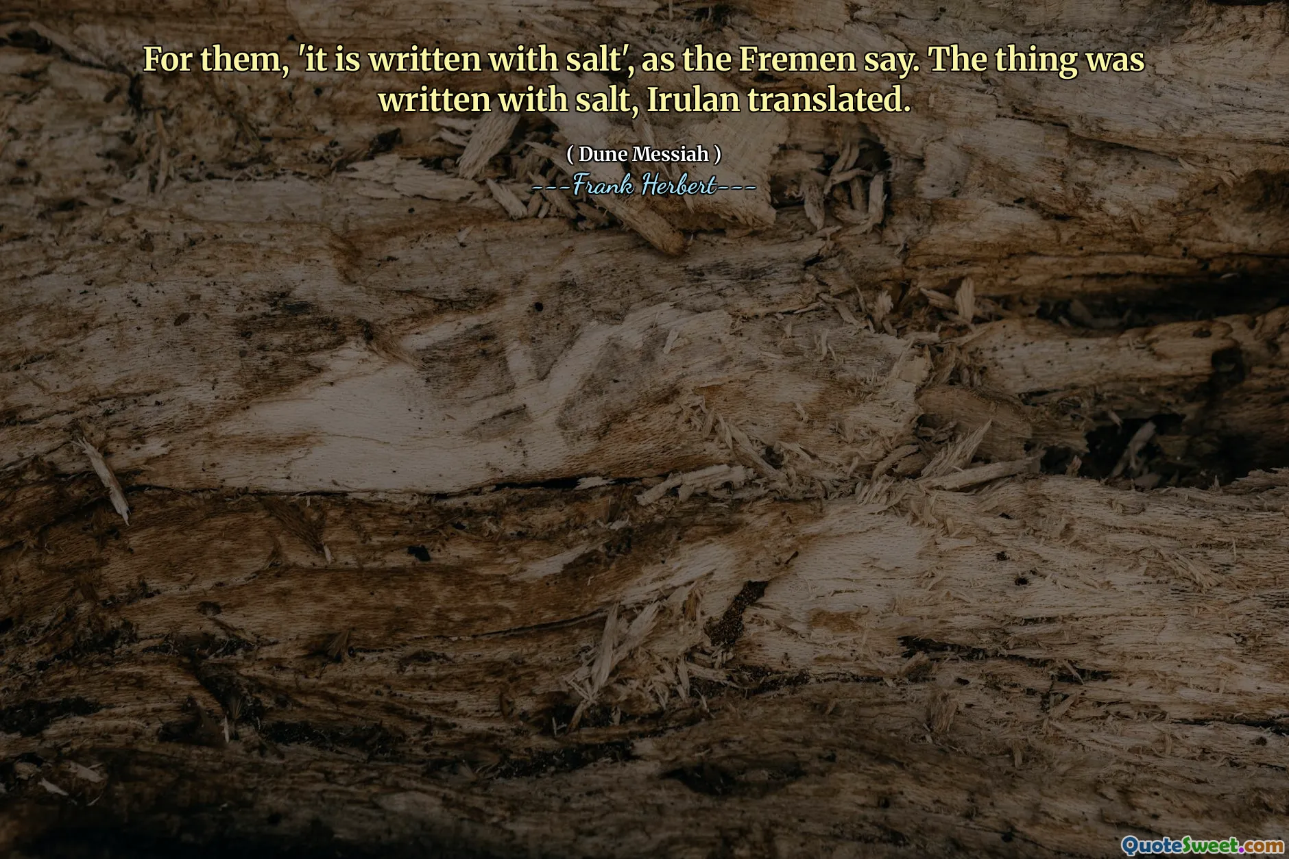 For them, 'it is written with salt', as the Fremen say. The thing was written with salt, Irulan translated.