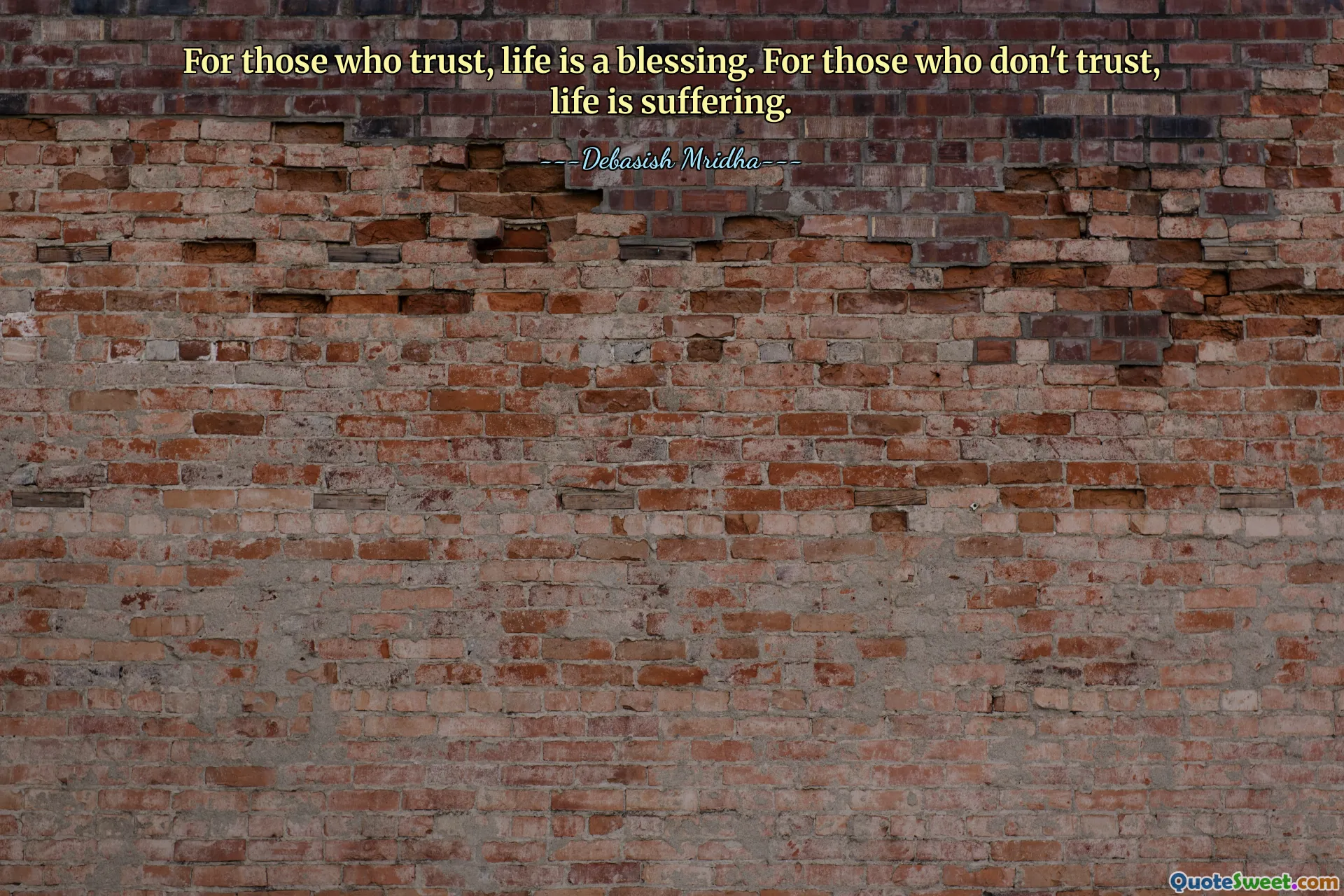 For those who trust, life is a blessing. For those who don't trust, life is suffering.