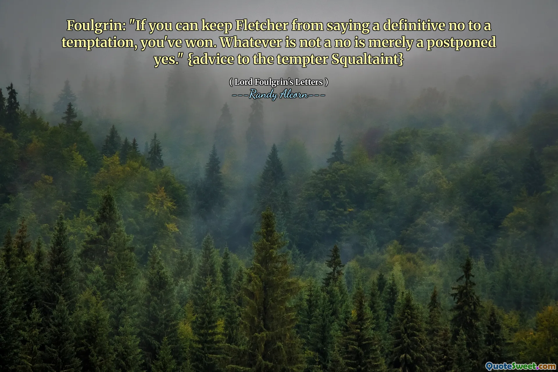 Foulgrin: "If you can keep Fletcher from saying a definitive no to a temptation, you've won. Whatever is not a no is merely a postponed yes." {advice to the tempter Squaltaint}