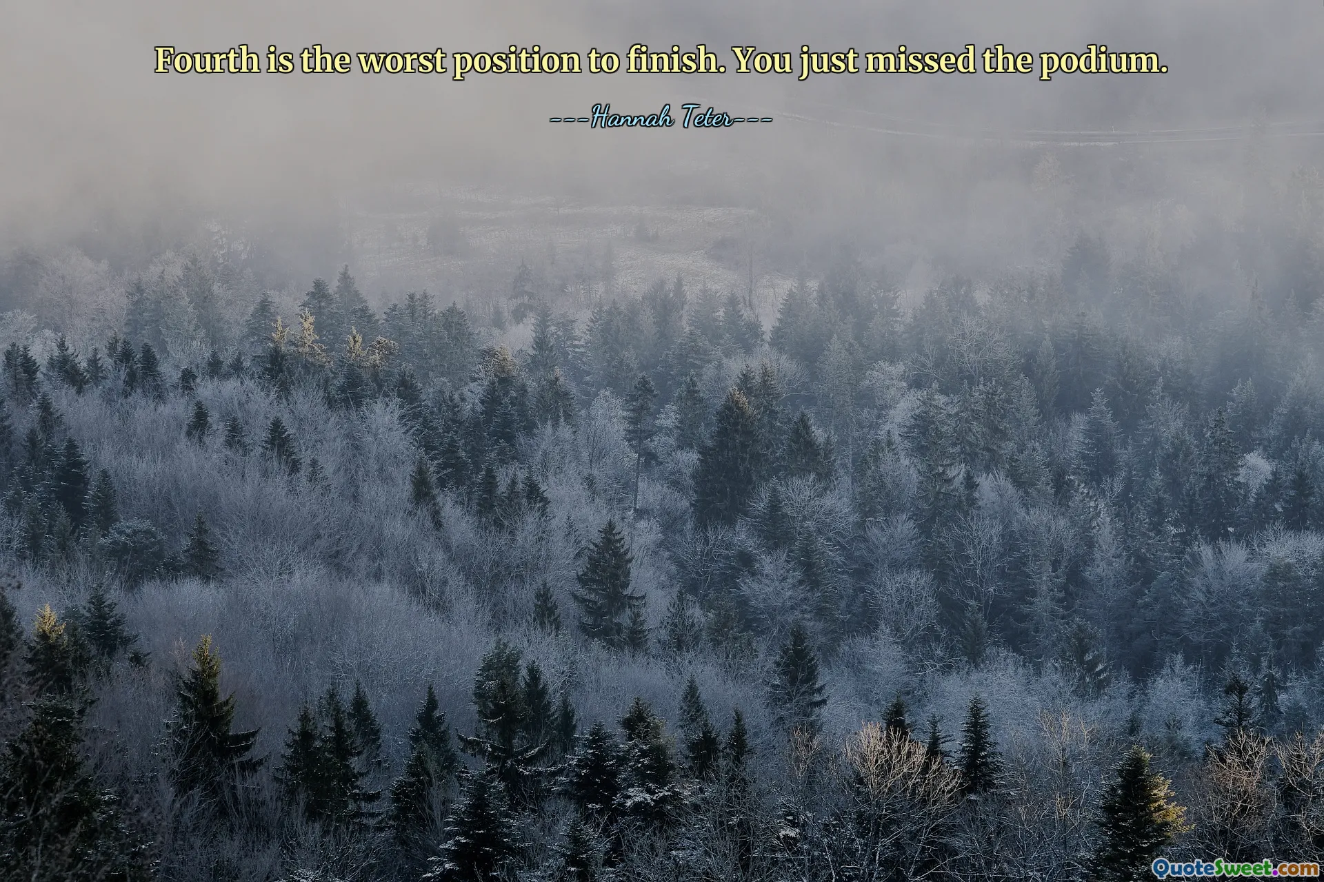 Fourth is the worst position to finish. You just missed the podium.