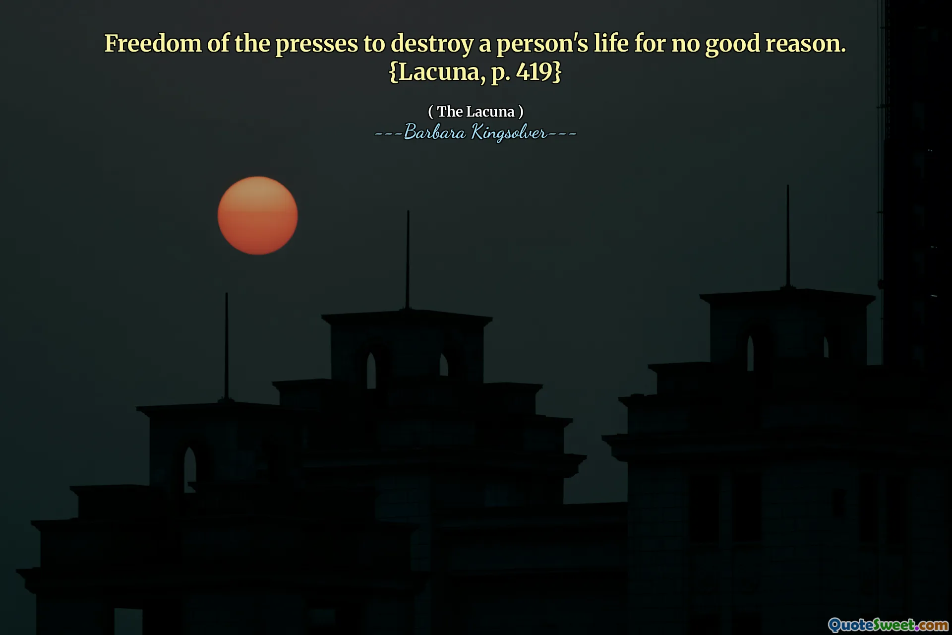 Freedom of the presses to destroy a person's life for no good reason. {Lacuna, p. 419}
