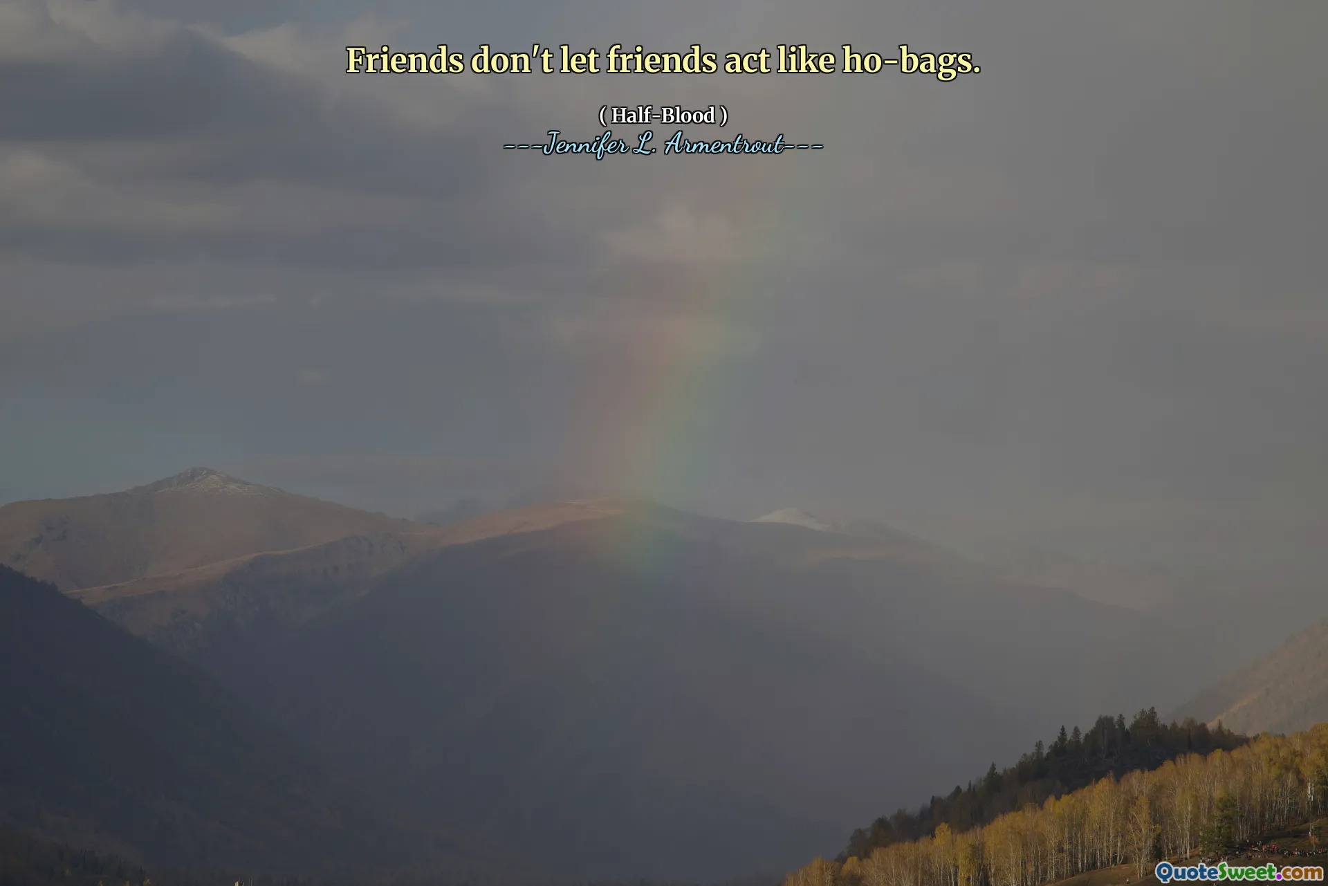 Friends don't let friends act like ho-bags.