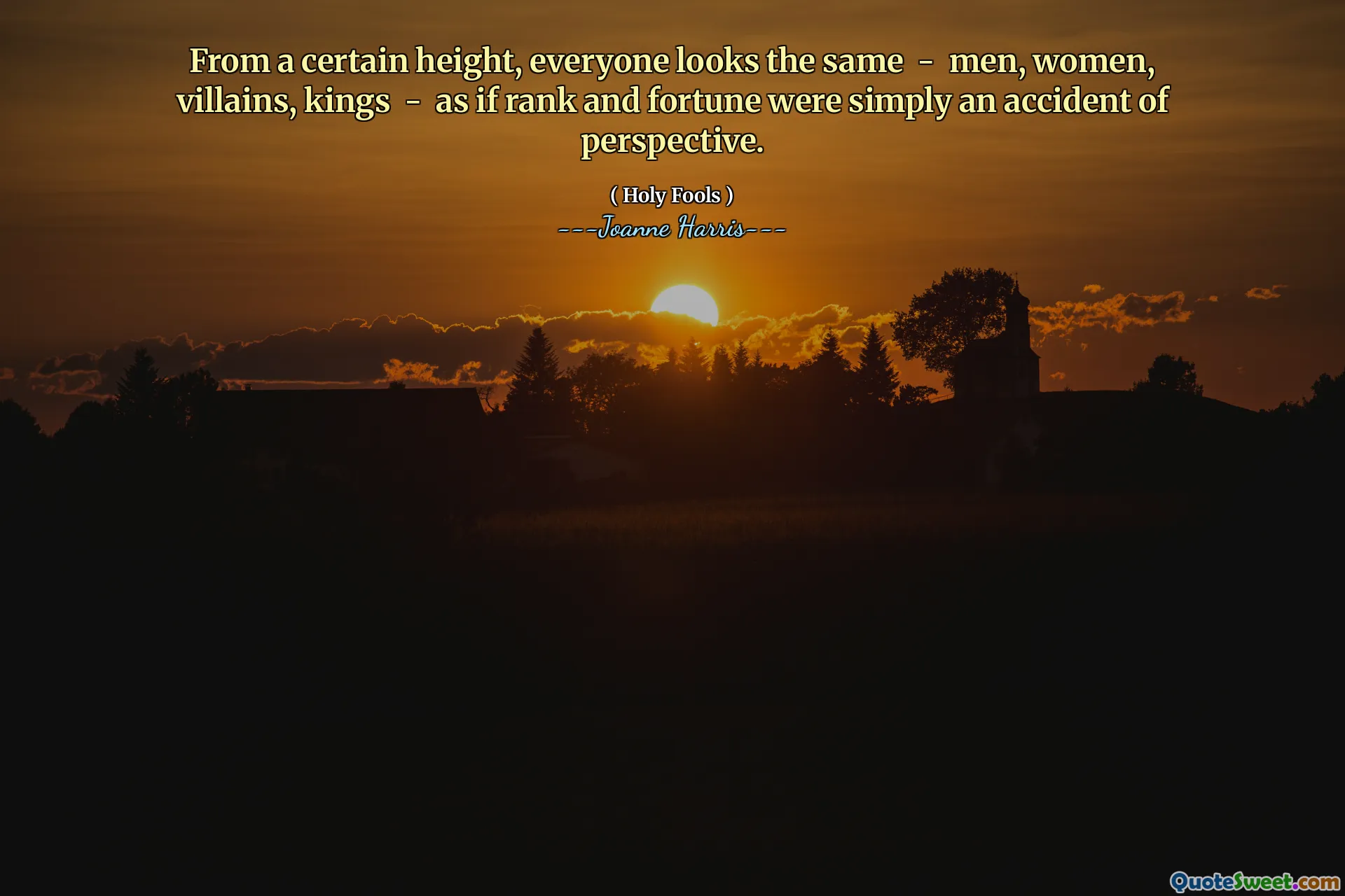 From a certain height, everyone looks the same - men, women, villains, kings - as if rank and fortune were simply an accident of perspective.