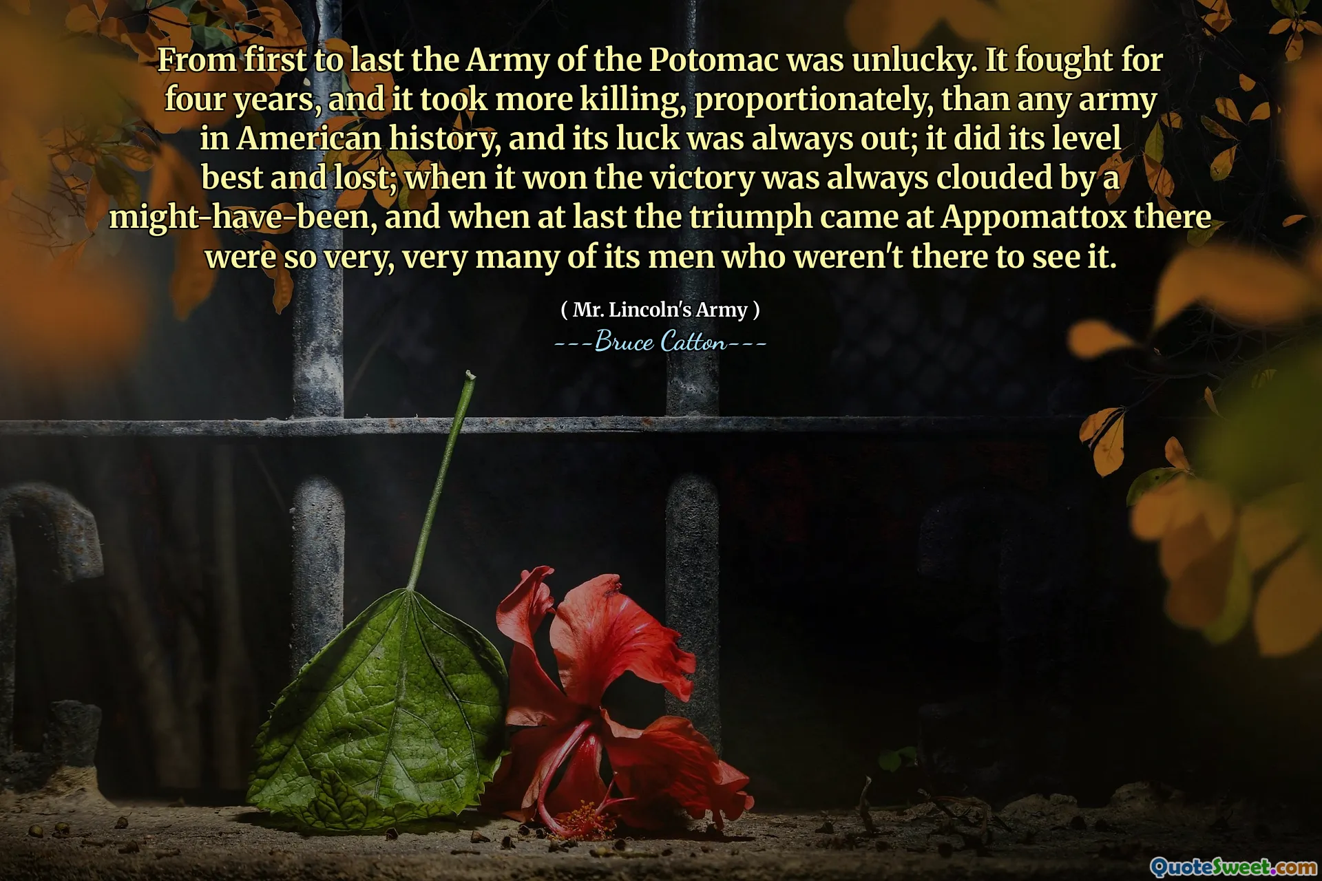 De la început până la ultima, armata Potomacului a avut ghinion. A luptat timp de patru ani și a fost nevoie de mai multă ucidere, proporțional, decât orice armată din istoria americană, iar norocul ei a fost întotdeauna afară; și -a făcut cel mai bine nivelul și a pierdut; Când a câștigat victoria a fost întotdeauna întunecată de o putere, iar când, în cele din urmă, triumful a venit la Appomattox, erau foarte, foarte mulți dintre oamenii săi care nu erau acolo să o vadă.