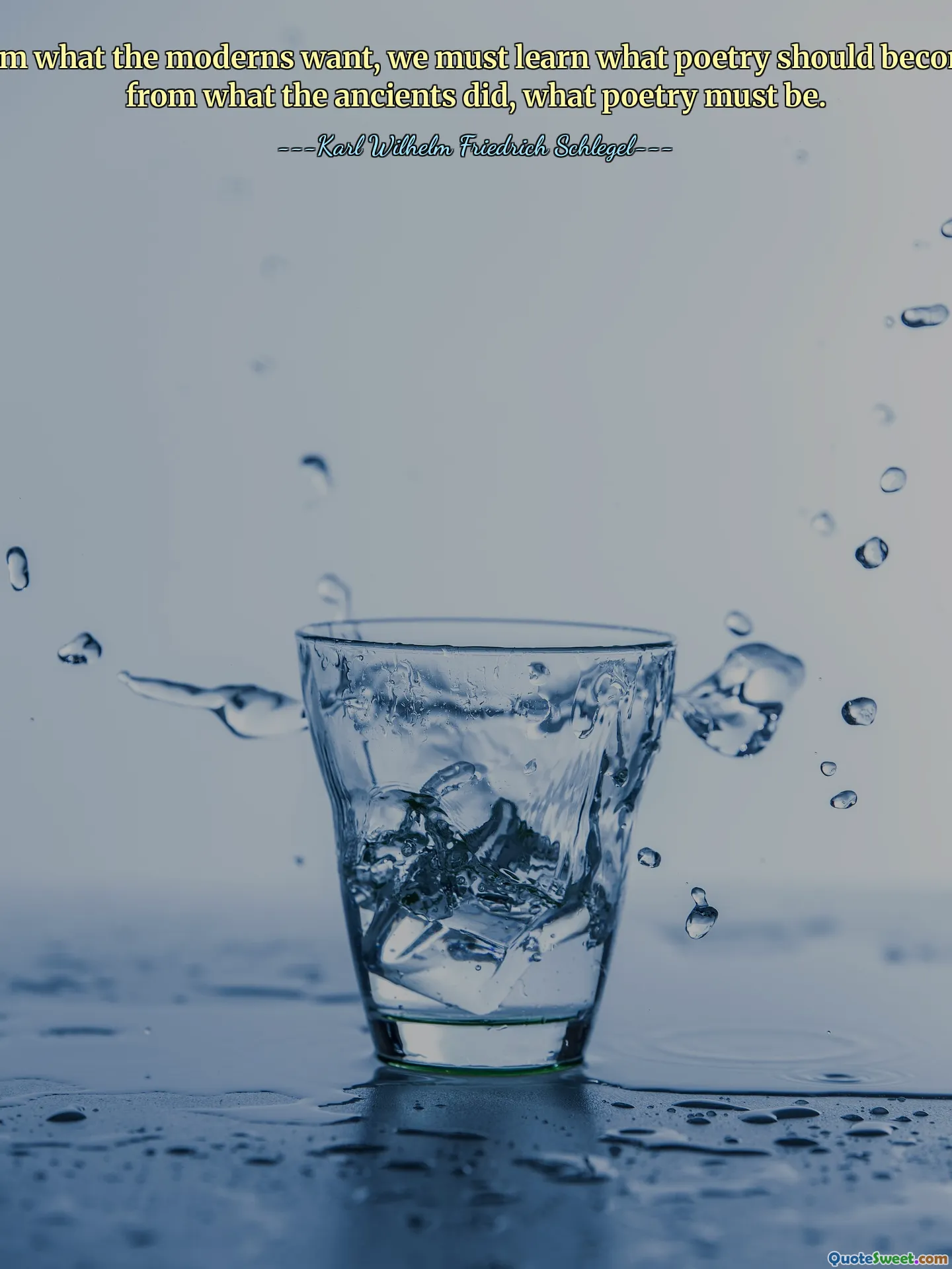 From what the moderns want, we must learn what poetry should become; from what the ancients did, what poetry must be.