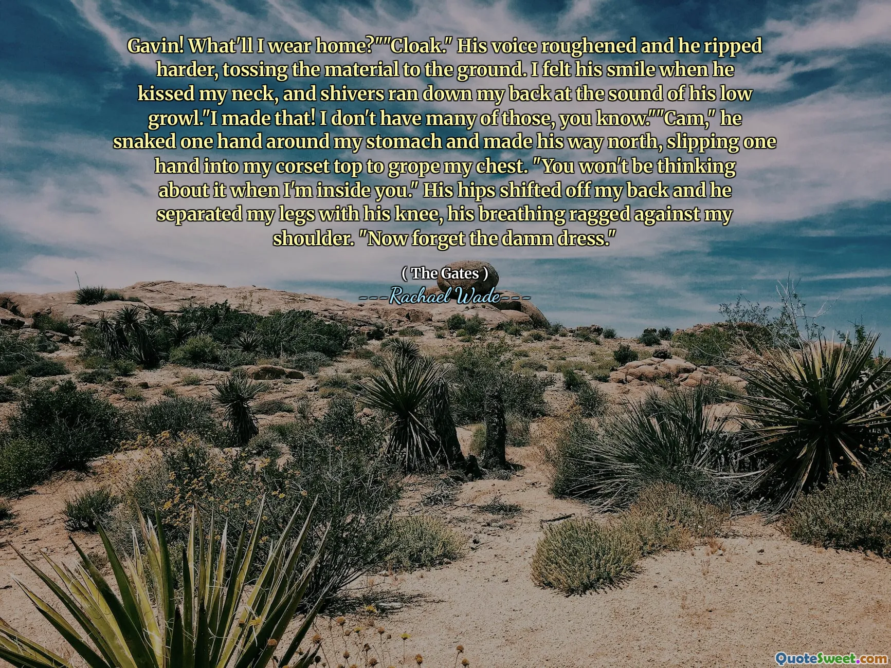Gavin! What'll I wear home?""Cloak." His voice roughened and he ripped harder, tossing the material to the ground. I felt his smile when he kissed my neck, and shivers ran down my back at the sound of his low growl."I made that! I don't have many of those, you know.""Cam," he snaked one hand around my stomach and made his way north, slipping one hand into my corset top to grope my chest. "You won't be thinking about it when I'm inside you." His hips shifted off my back and he separated my legs with his knee, his breathing ragged against my shoulder. "Now forget the damn dress."