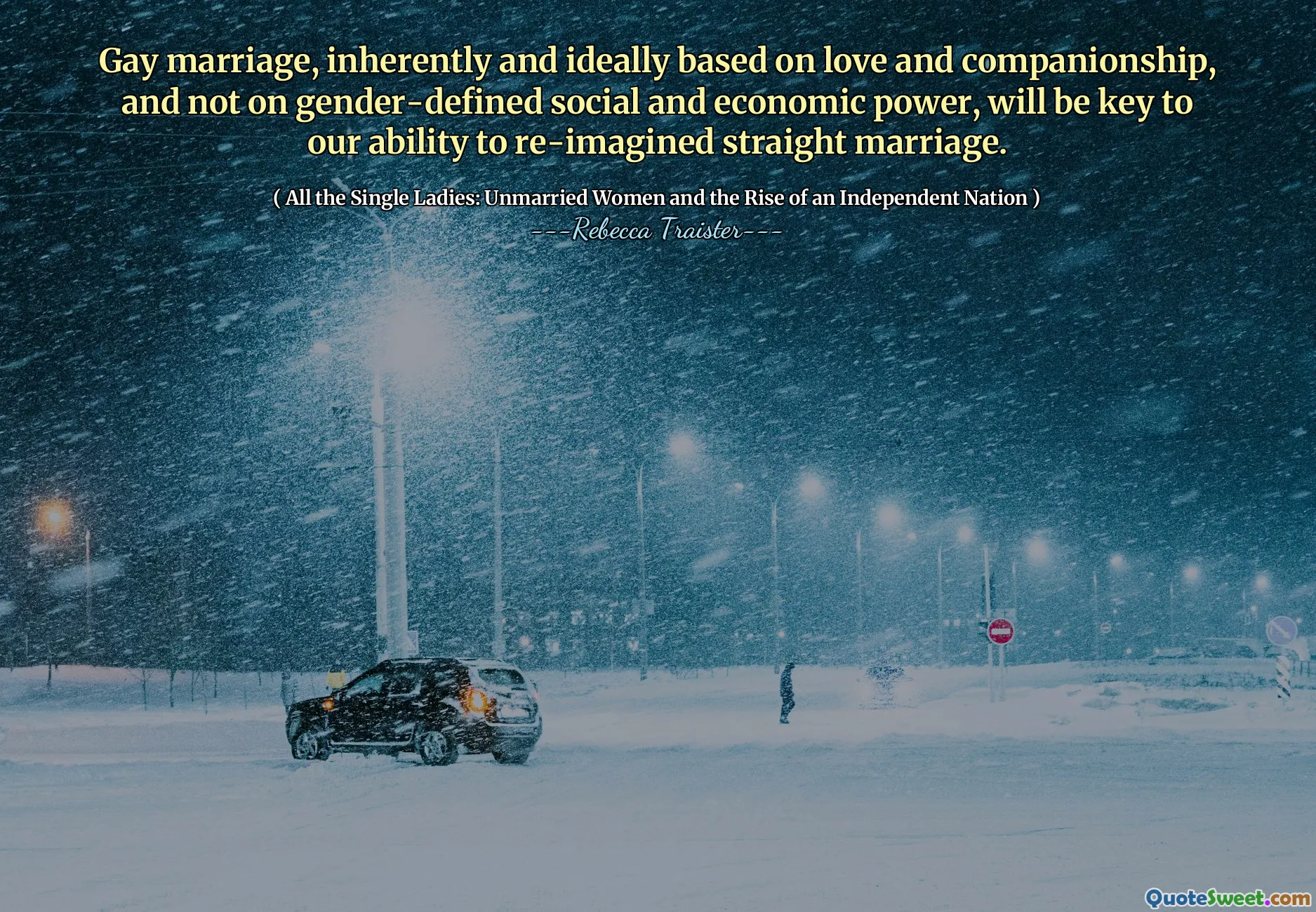 Gay marriage, inherently and ideally based on love and companionship, and not on gender-defined social and economic power, will be key to our ability to re-imagined straight marriage.
