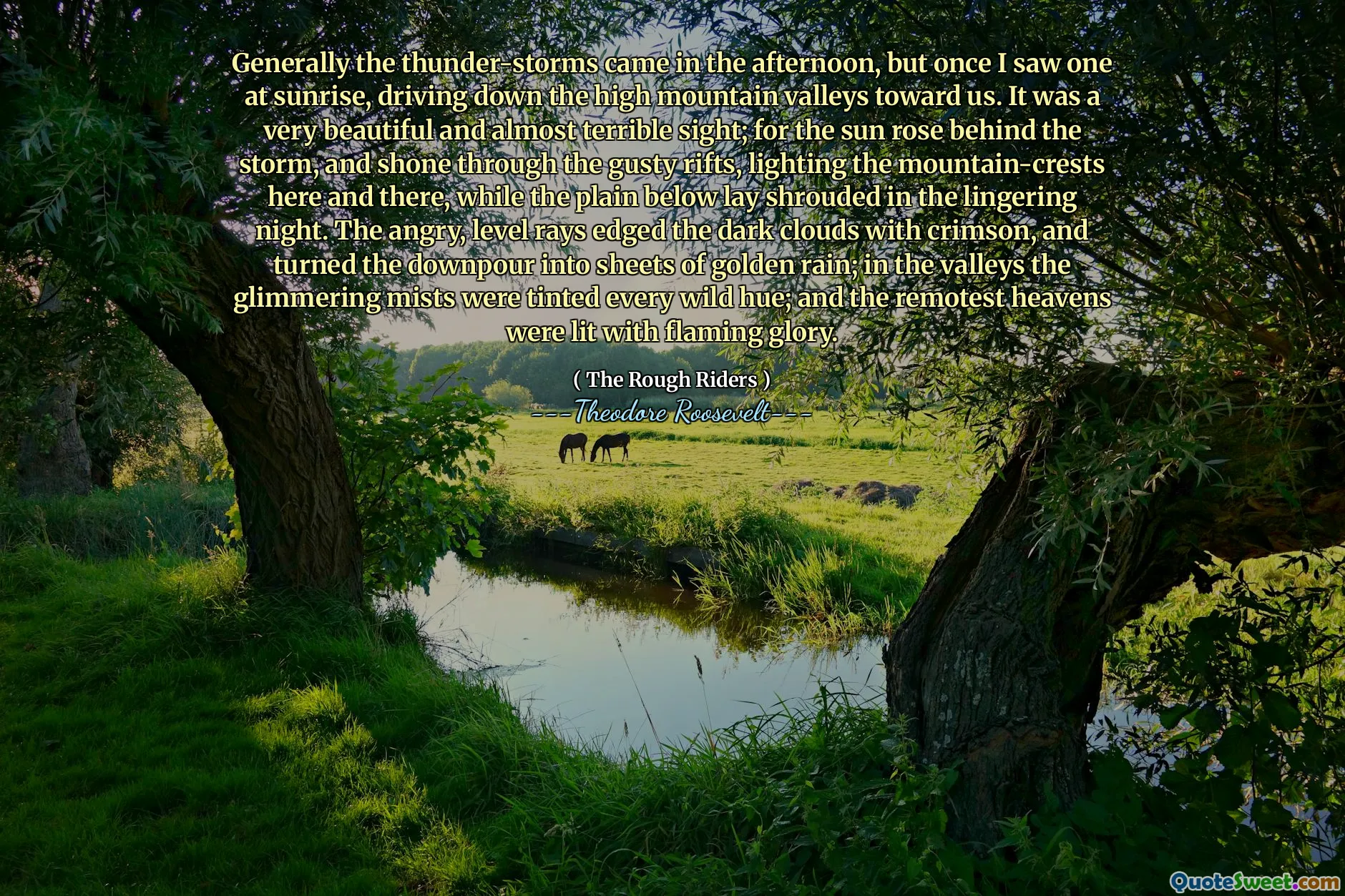 Generally the thunder-storms came in the afternoon, but once I saw one at sunrise, driving down the high mountain valleys toward us. It was a very beautiful and almost terrible sight; for the sun rose behind the storm, and shone through the gusty rifts, lighting the mountain-crests here and there, while the plain below lay shrouded in the lingering night. The angry, level rays edged the dark clouds with crimson, and turned the downpour into sheets of golden rain; in the valleys the glimmering mists were tinted every wild hue; and the remotest heavens were lit with flaming glory.