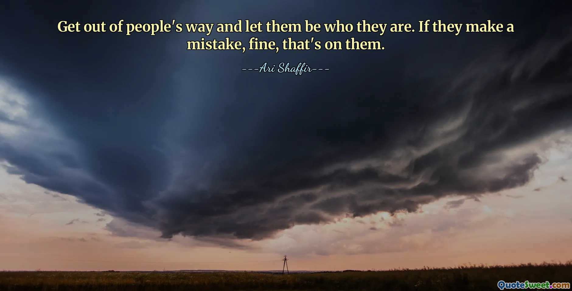 Ga uit de weg van mensen en laat ze zijn wie ze zijn. Als ze een fout maken, prima, dat is aan hen.