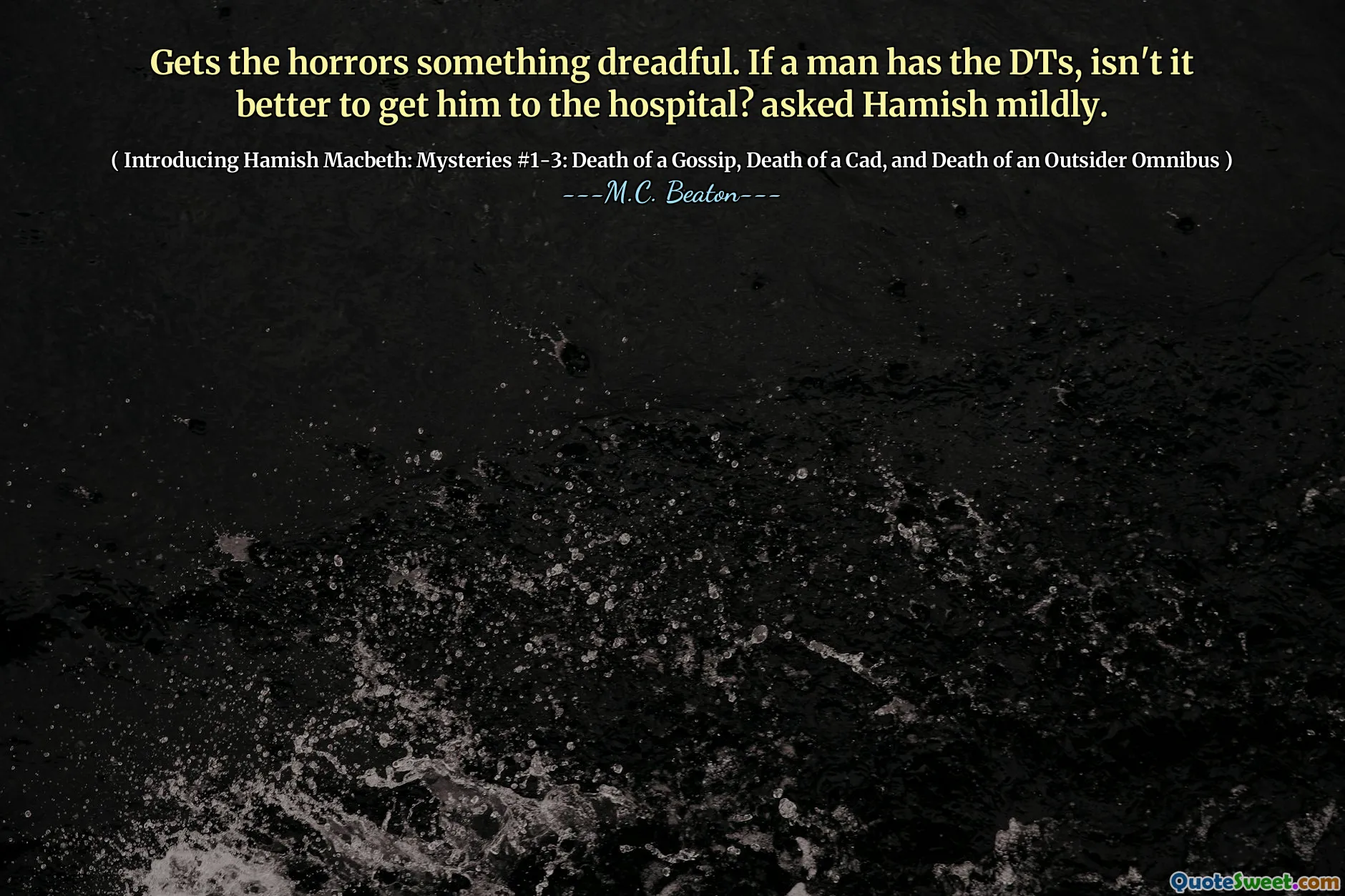 Gets the horrors something dreadful. If a man has the DTs, isn't it better to get him to the hospital? asked Hamish mildly.