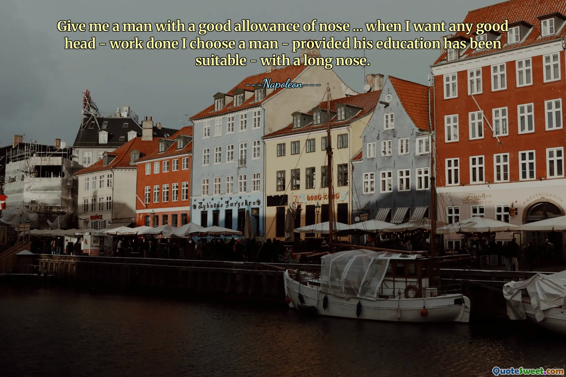 मुझे एक ऐसा आदमी दीजिए जिसकी नाक अच्छी हो... जब मैं कोई अच्छा दिमाग वाला काम चाहता हूं तो मैं लंबी नाक वाला एक आदमी चुनता हूं - बशर्ते उसकी शिक्षा उपयुक्त हो।